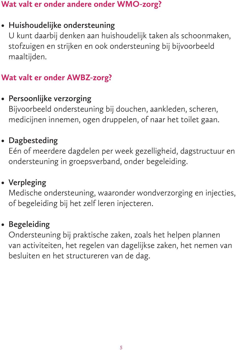 Persoonlijke verzorging Bijvoorbeeld ondersteuning bij douchen, aankleden, scheren, medicijnen innemen, ogen druppelen, of naar het toilet gaan.