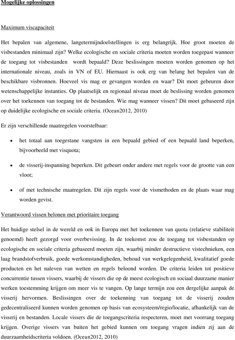 Deze beslissingen moeten worden genomen op het internationale niveau, zoals in VN of EU. Hiernaast is ook erg van belang het bepalen van de beschikbare visbronnen.