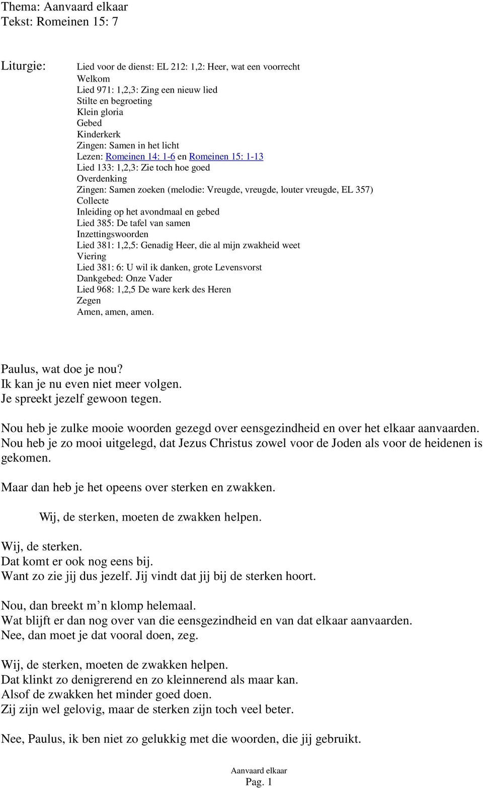 Inleiding op het avondmaal en gebed Lied 385: De tafel van samen Inzettingswoorden Lied 381: 1,2,5: Genadig Heer, die al mijn zwakheid weet Viering Lied 381: 6: U wil ik danken, grote Levensvorst