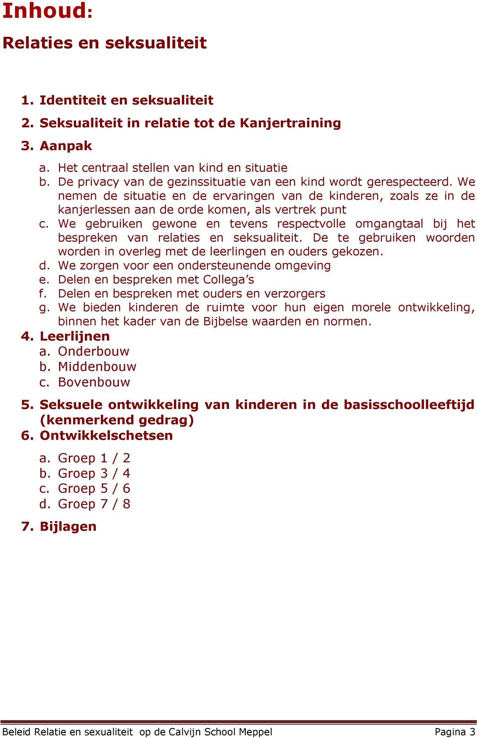 We gebruiken gewone en tevens respectvolle omgangtaal bij het bespreken van relaties en seksualiteit. De te gebruiken woorden worden in overleg met de leerlingen en ouders gekozen. d. We zorgen voor een ondersteunende omgeving e.