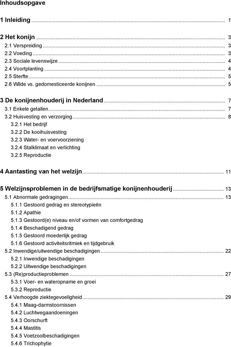 2.5 Reproductie 4 Aantasting van het welzijn... 11 5 Welzijnsproblemen in de bedrijfsmatige konijnenhouderij... 13 5.1 Abnormale gedragingen... 13 5.1.1 Gestoord gedrag en stereotypieën 5.1.2 Apathie 5.