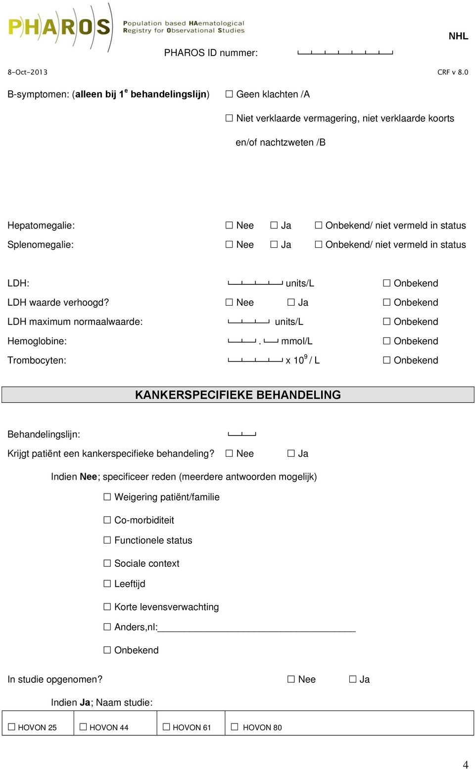 Splenomegalie: Nee Ja / niet vermeld in status LDH: units/l LDH waarde verhoogd? Nee Ja LDH maximum normaalwaarde: units/l Hemoglobine:.