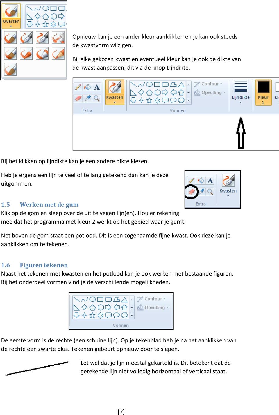 5 Werken met de gum Klik op de gom en sleep over de uit te vegen lijn(en). Hou er rekening mee dat het programma met kleur 2 werkt op het gebied waar je gumt. Net boven de gom staat een potlood.