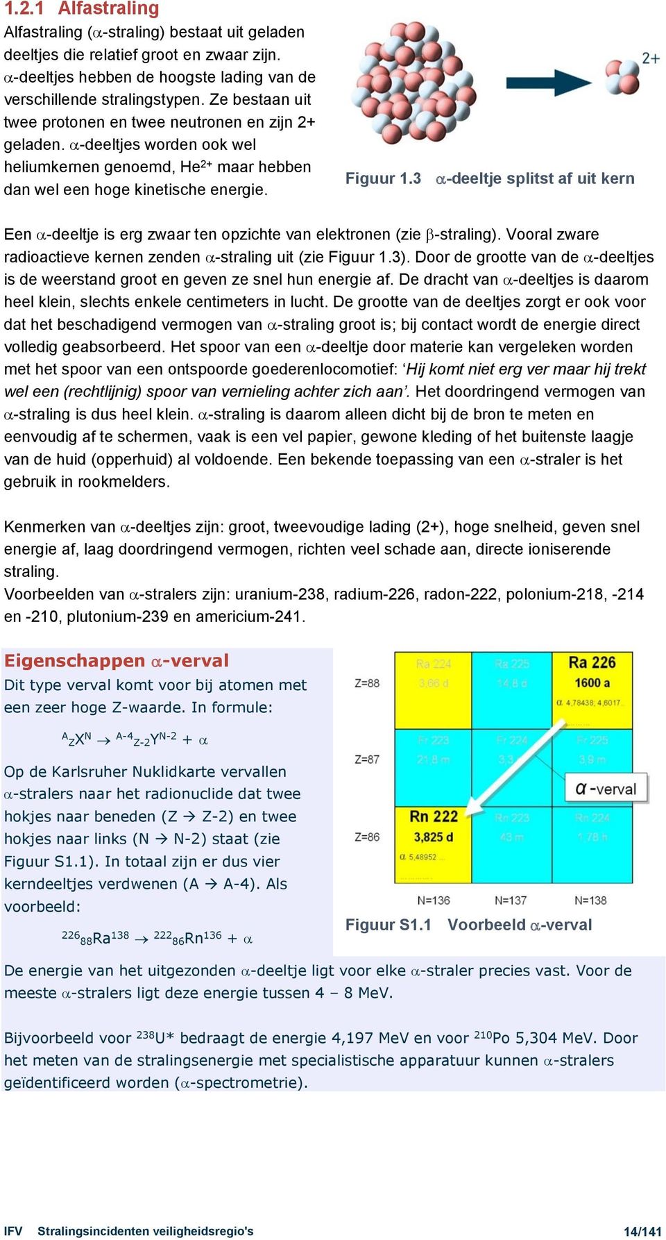 3 -deeltje splitst af uit kern Een -deeltje is erg zwaar ten opzichte van elektronen (zie -straling). Vooral zware radioactieve kernen zenden -straling uit (zie Figuur 1.3).