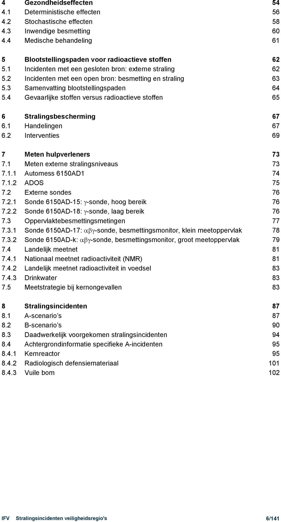 4 Gevaarlijke stoffen versus radioactieve stoffen 65 6 Stralingsbescherming 67 6.1 Handelingen 67 6.2 Interventies 69 7 Meten hulpverleners 73 7.1 Meten externe stralingsniveaus 73 7.1.1 Automess 6150AD1 74 7.