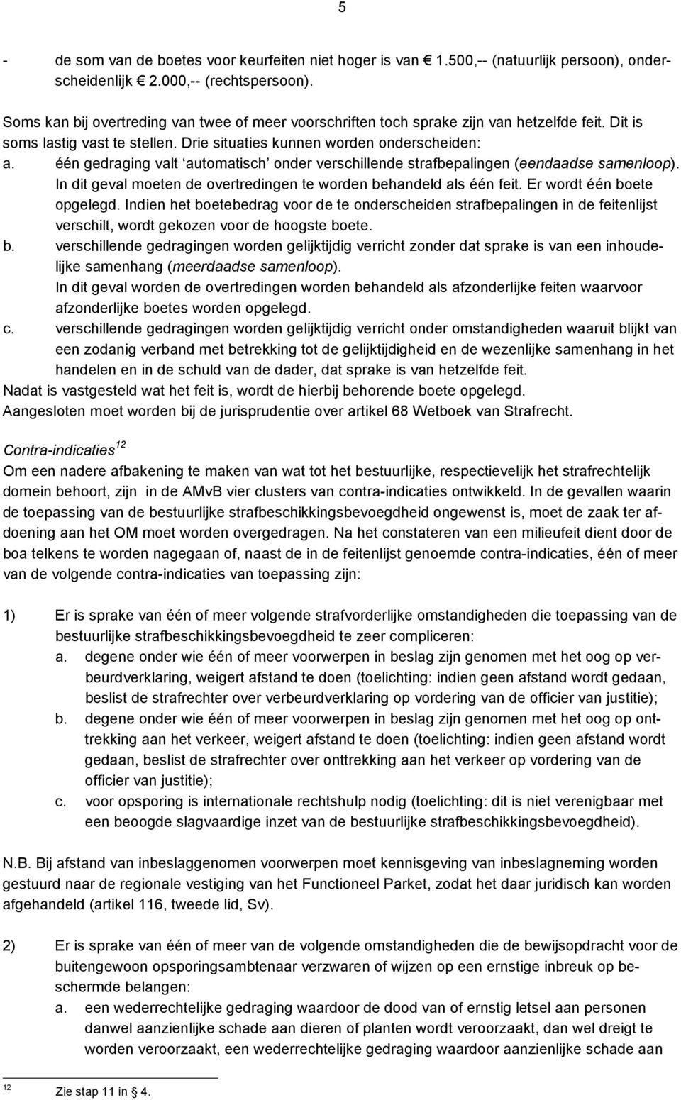 één gedraging valt automatisch onder verschillende strafbepalingen (eendaadse samenloop). In dit geval moeten de overtredingen te worden behandeld als één feit. Er wordt één boete opgelegd.