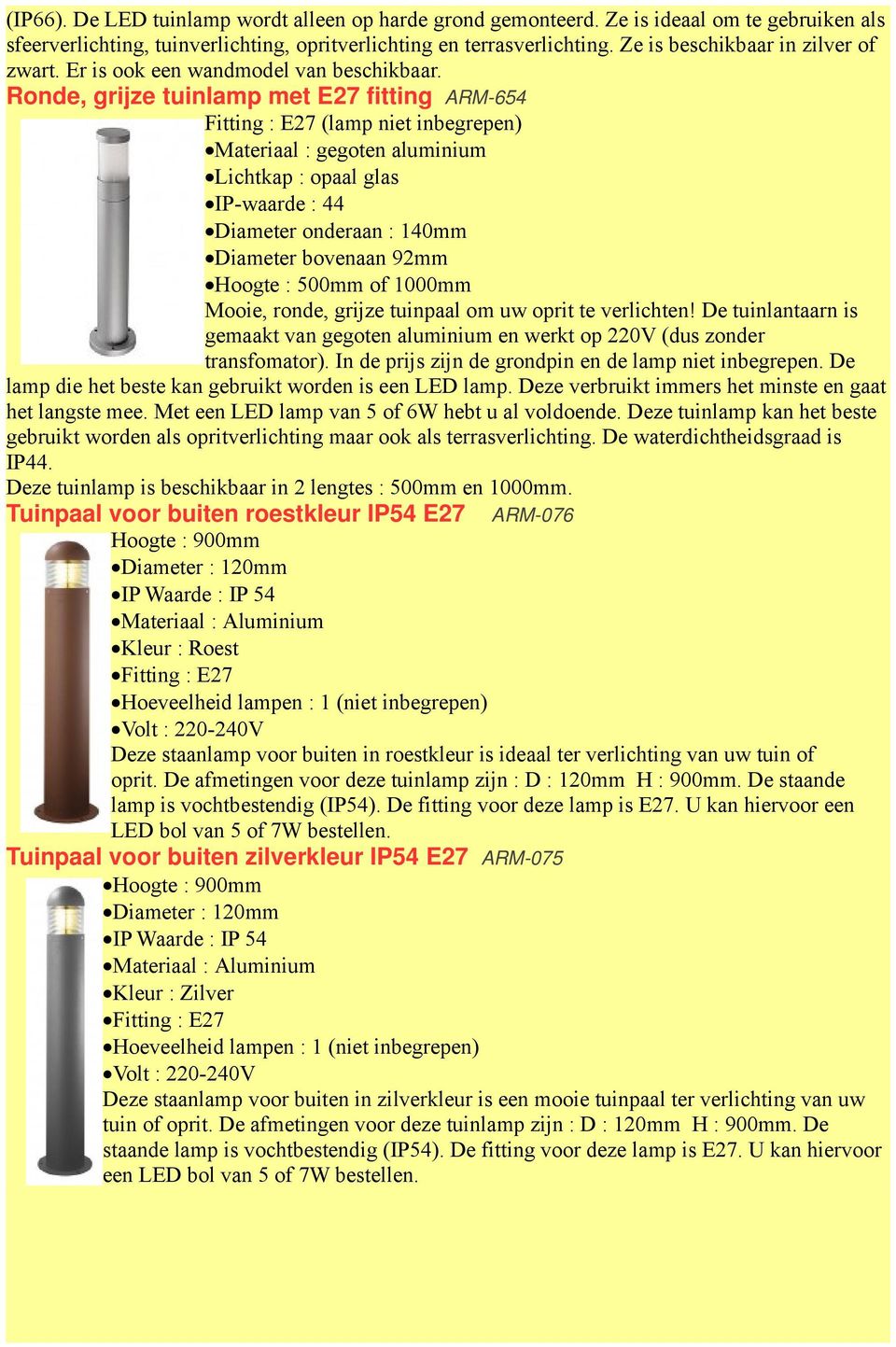 Ronde, grijze tuinlamp met E27 fitting ARM-654 Materiaal : gegoten aluminium Lichtkap : opaal glas IP-waarde : 44 Diameter onderaan : 140mm Diameter bovenaan 92mm Hoogte : 500mm of 1000mm Mooie,