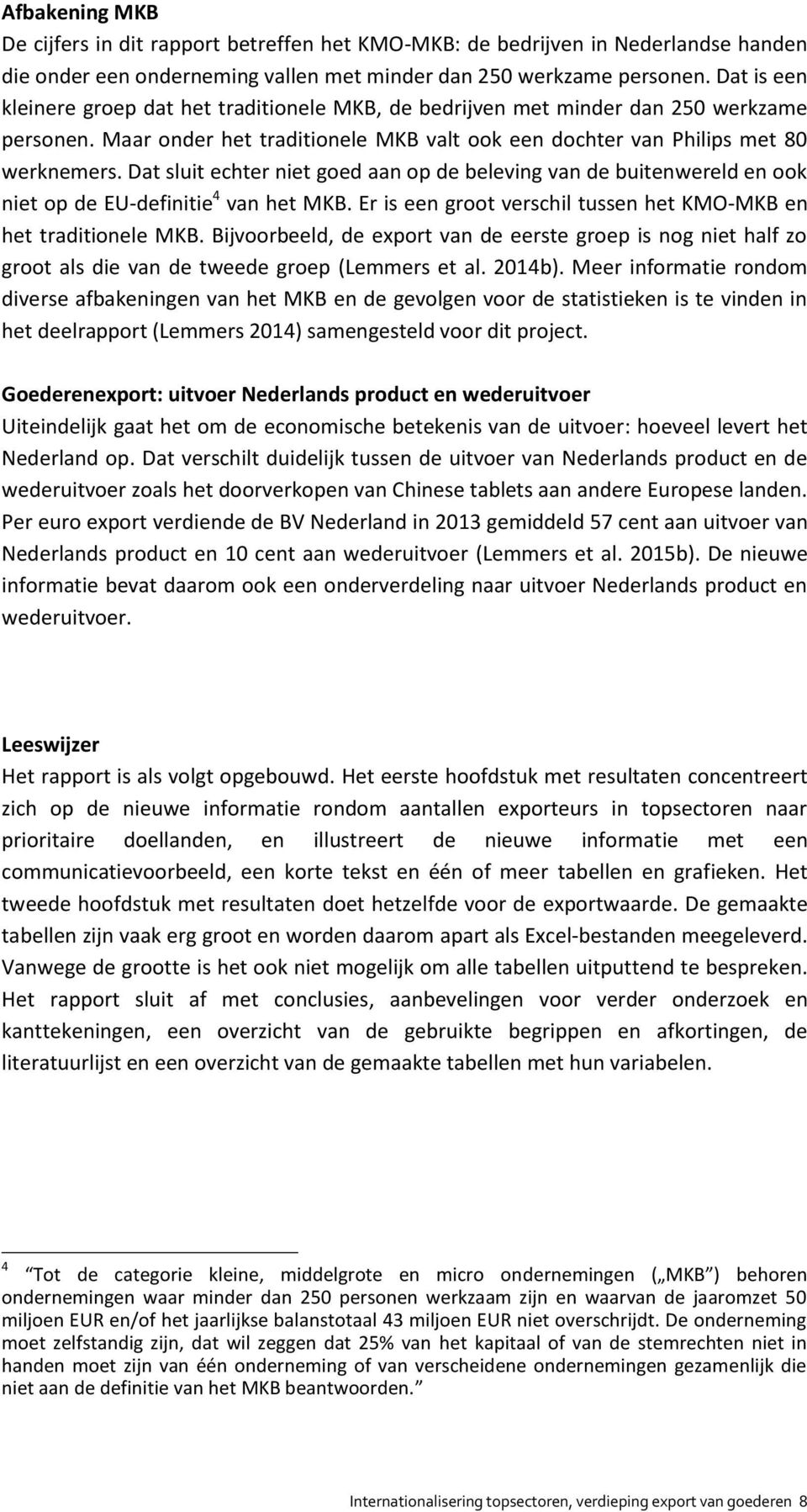 Dat sluit echter niet goed aan op de beleving van de buitenwereld en ook niet op de EU-definitie 4 van het MKB. Er is een groot verschil tussen het KMO-MKB en het traditionele MKB.