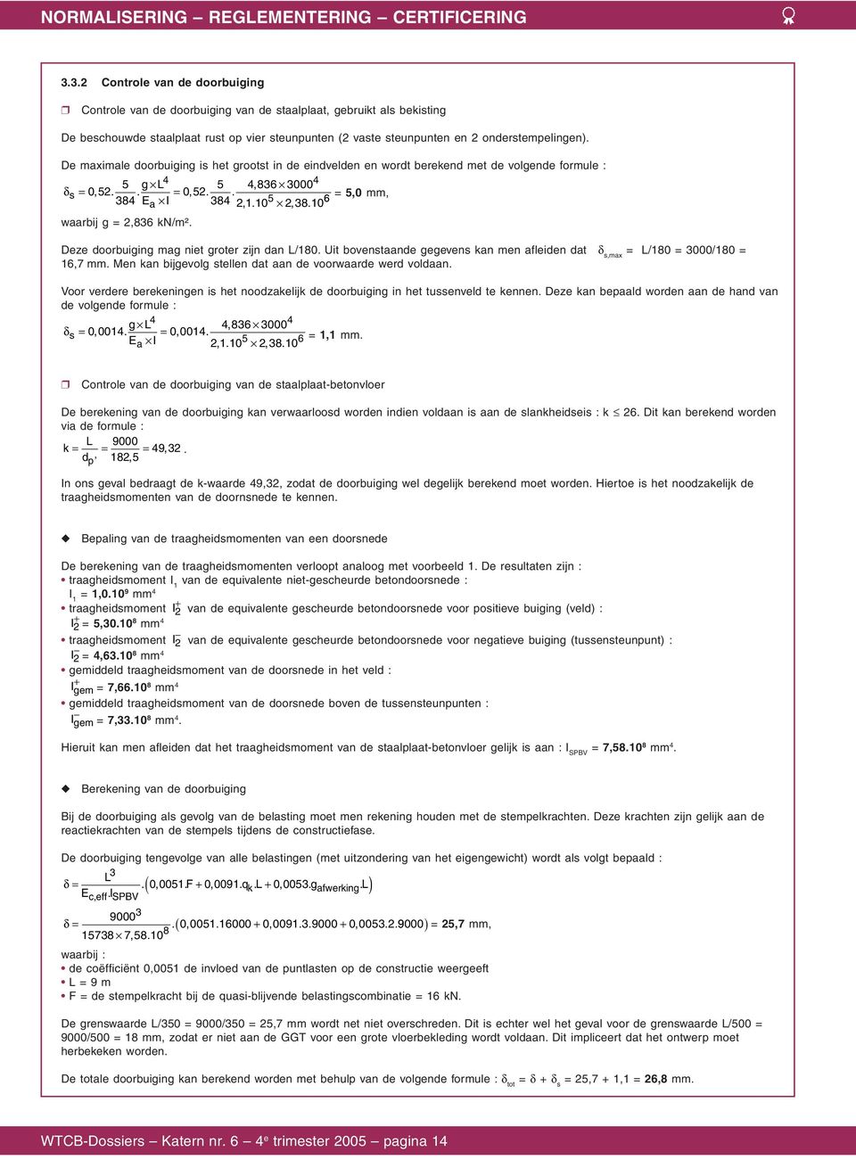 Deze doorbuiging mag niet groter zijn dan L/10. Uit bovenstaande gegevens kan men afleiden dat δ s,max = L/10 = 3000/10 = 16,7 mm. Men kan bijgevolg stellen dat aan de voorwaarde werd voldaan.