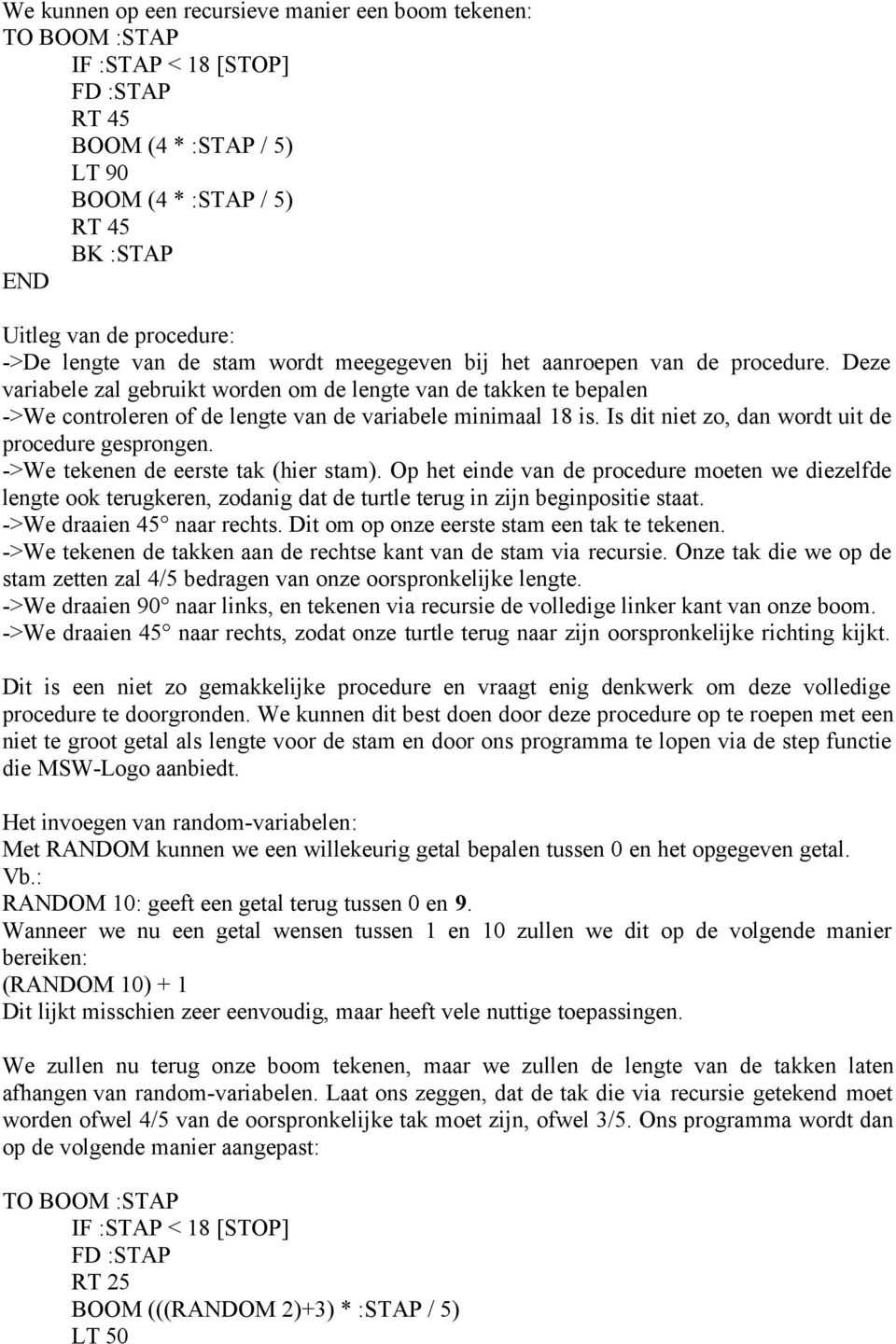 Deze variabele zal gebruikt worden om de lengte van de takken te bepalen ->We controleren of de lengte van de variabele minimaal 18 is. Is dit niet zo, dan wordt uit de procedure gesprongen.