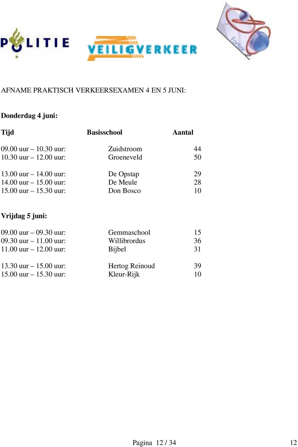 00 uur: De Meule 28 15.00 uur 15.30 uur: Don Bosco 10 Vrijdag 5 juni: 09.00 uur 09.30 uur: Gemmaschool 15 09.