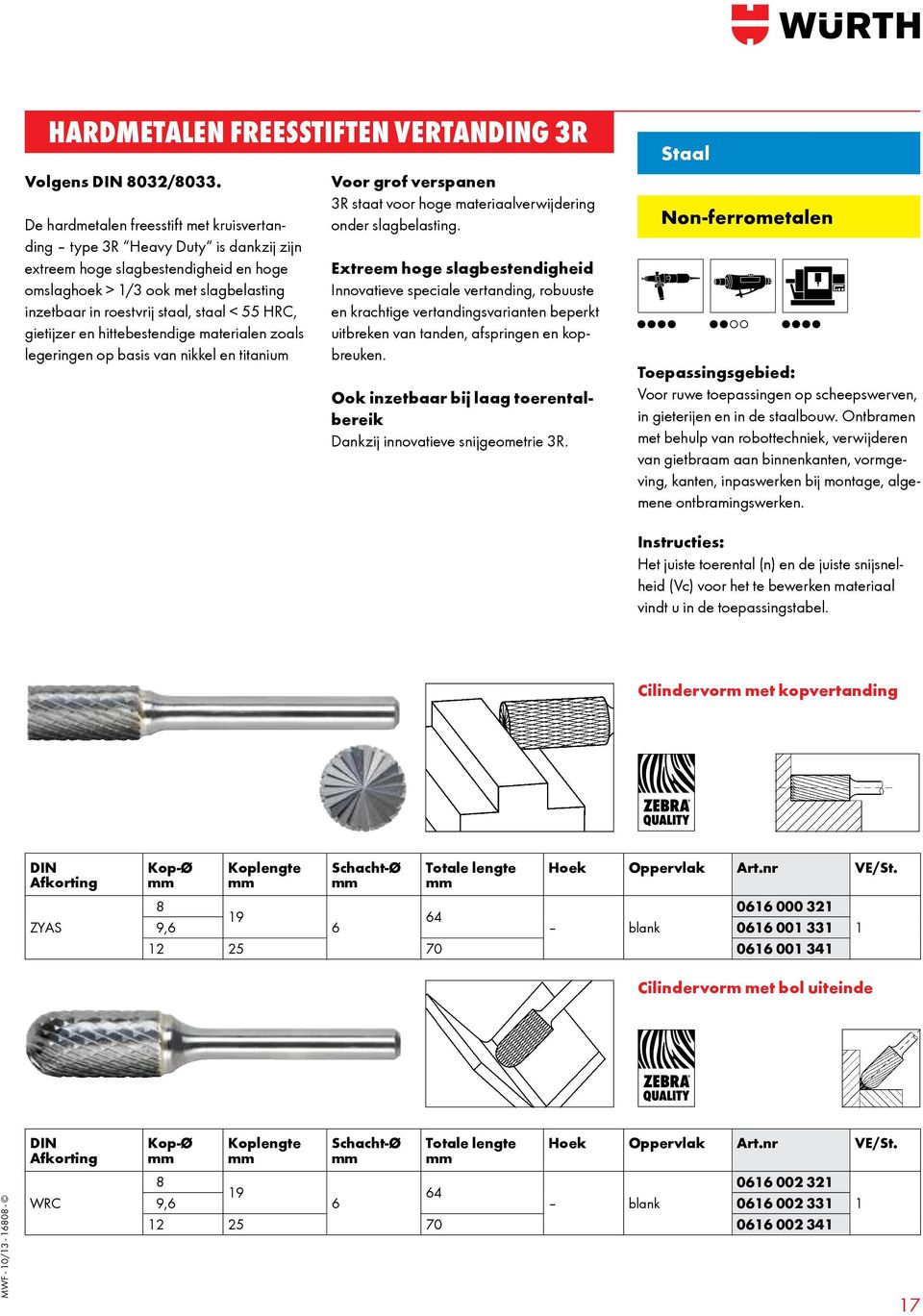 HRC, gietijzer en hittebestendige materialen zoals legeringen op basis van nikkel en titanium Voor grof verspanen 3R staat voor hoge materiaalverwijdering onder slagbelasting.