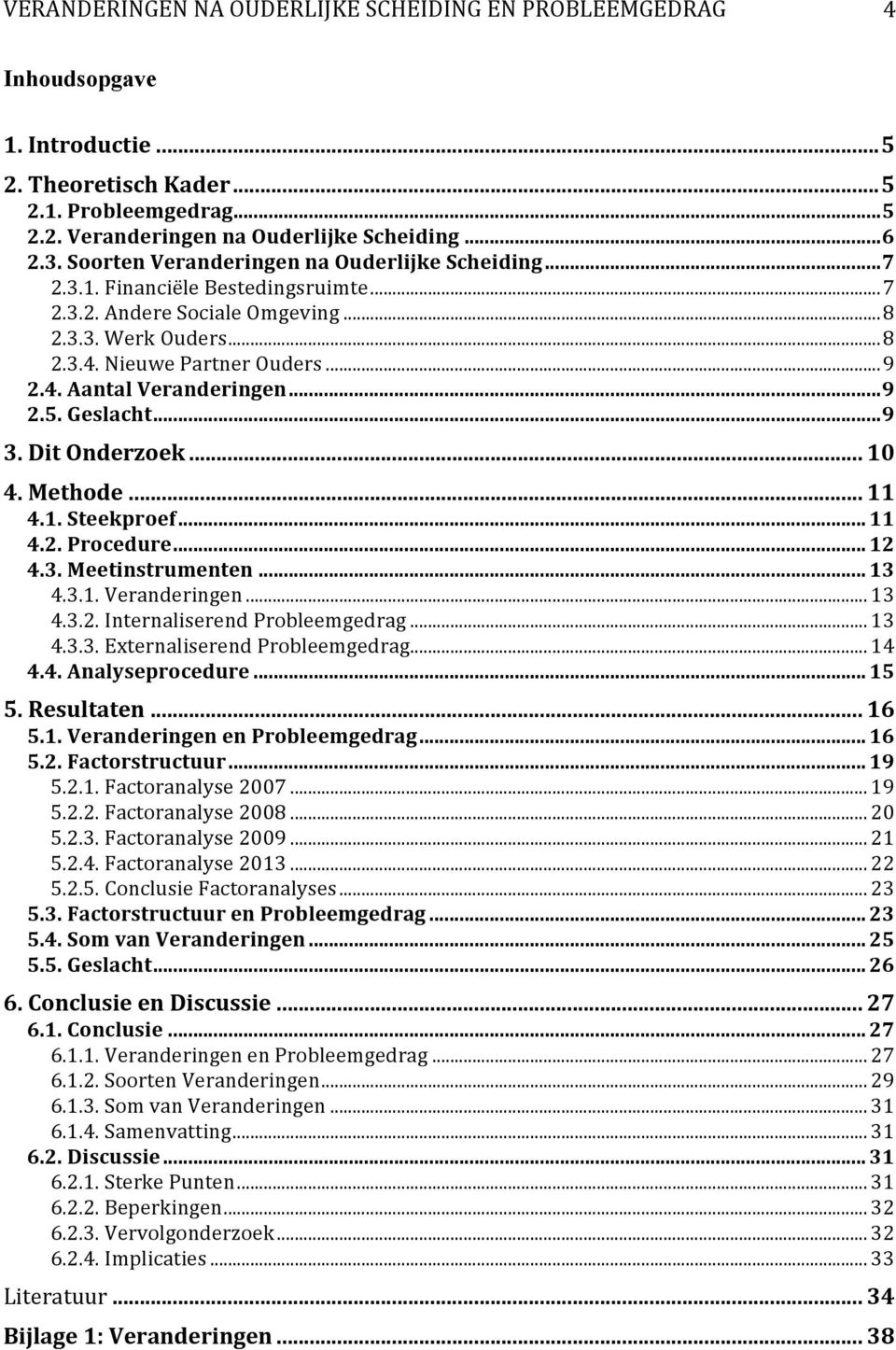 ..#9 2.5.#Geslacht#...#9 3.#Dit#Onderzoek#...#10 4.#Methode#...#11 4.1.#Steekproef#...#11 4.2.#Procedure#...#12 4.3.#Meetinstrumenten#...#13 4.3.1.Veranderingen...13 4.3.2.InternaliserendProbleemgedrag.