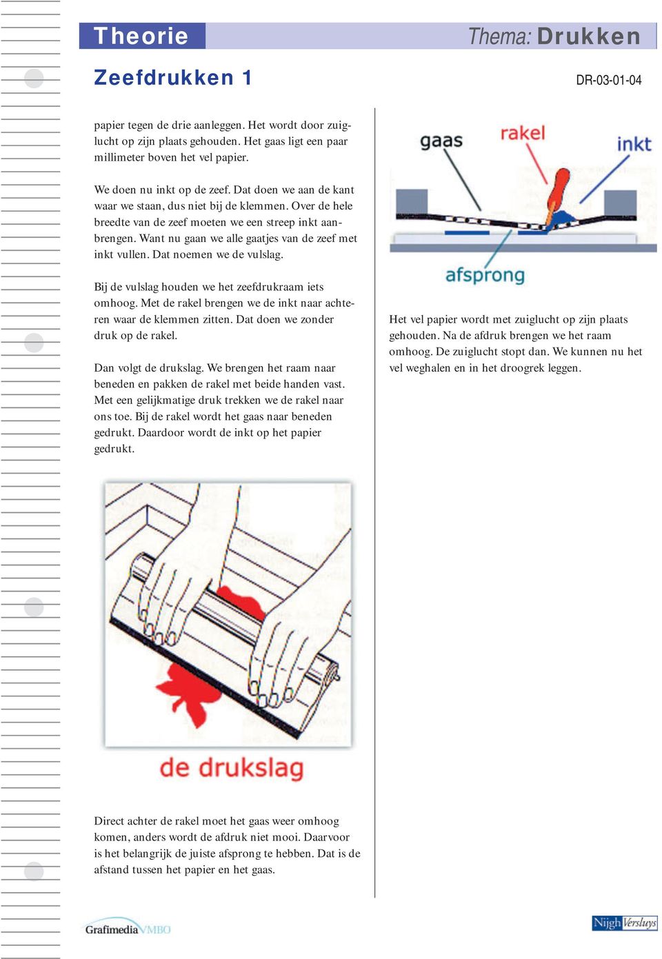 Dat noemen we de vulslag. Bij de vulslag houden we het zeefdrukraam iets omhoog. Met de rakel brengen we de inkt naar achteren waar de klemmen zitten. Dat doen we zonder druk op de rakel.