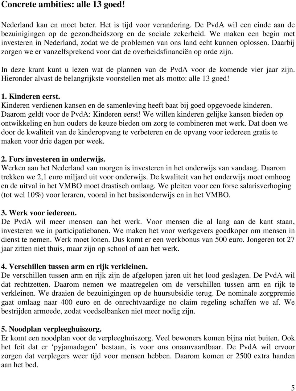 In deze krant kunt u lezen wat de plannen van de PvdA voor de komende vier jaar zijn. Hieronder alvast de belangrijkste voorstellen met als motto: alle 13 goed! 1. Kinderen eerst.