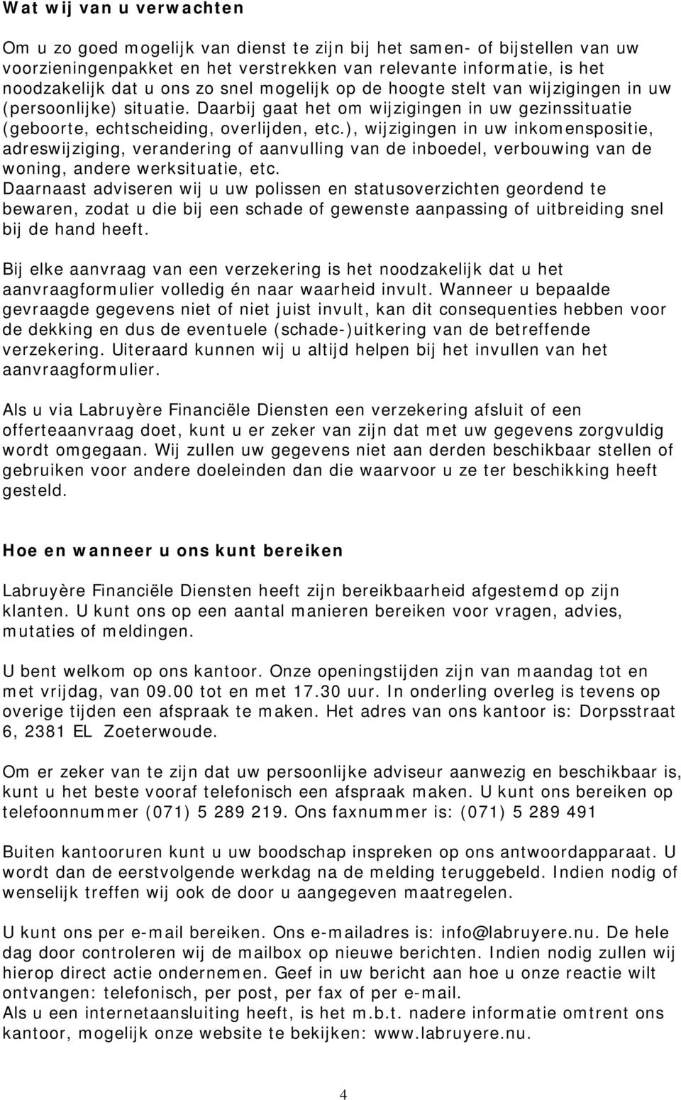 ), wijzigingen in uw inkomenspositie, adreswijziging, verandering of aanvulling van de inboedel, verbouwing van de woning, andere werksituatie, etc.