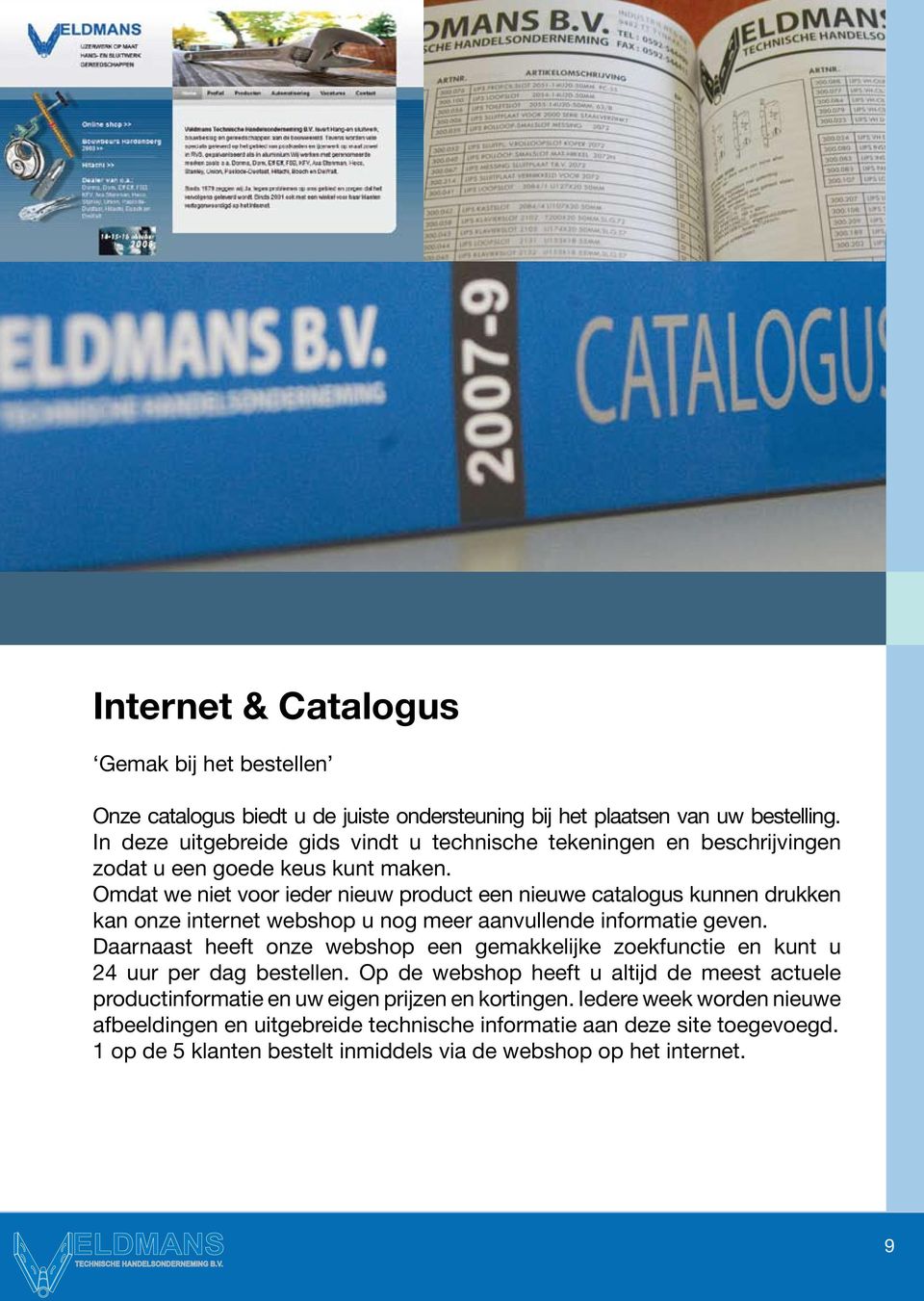 Omdat we niet voor ieder nieuw product een nieuwe catalogus kunnen drukken kan onze internet webshop u nog meer aanvullende informatie geven.