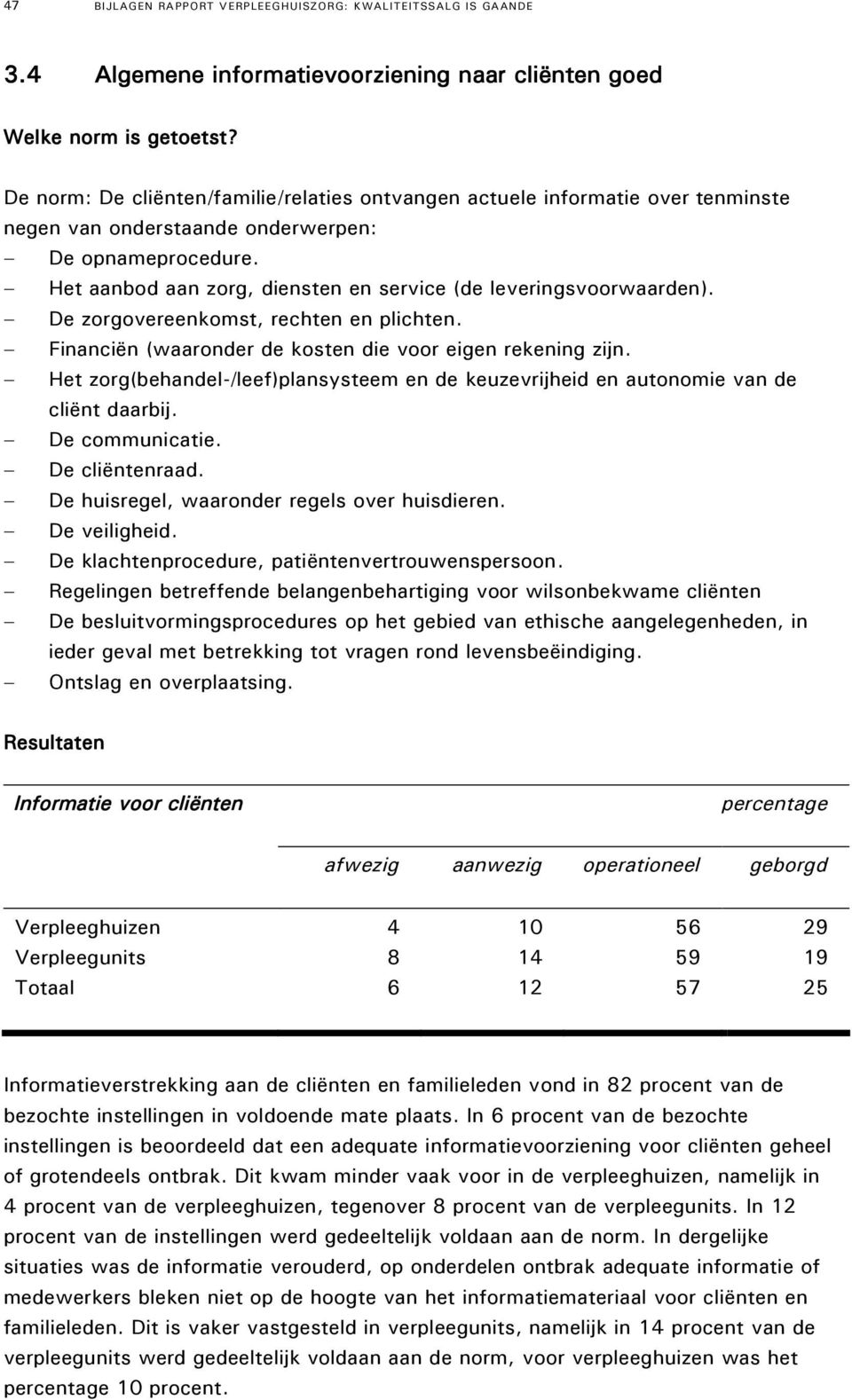 Het aanbod aan zorg, diensten en service (de leveringsvoorwaarden). De zorgovereenkomst, rechten en plichten. Financiën (waaronder de kosten die voor eigen rekening zijn.