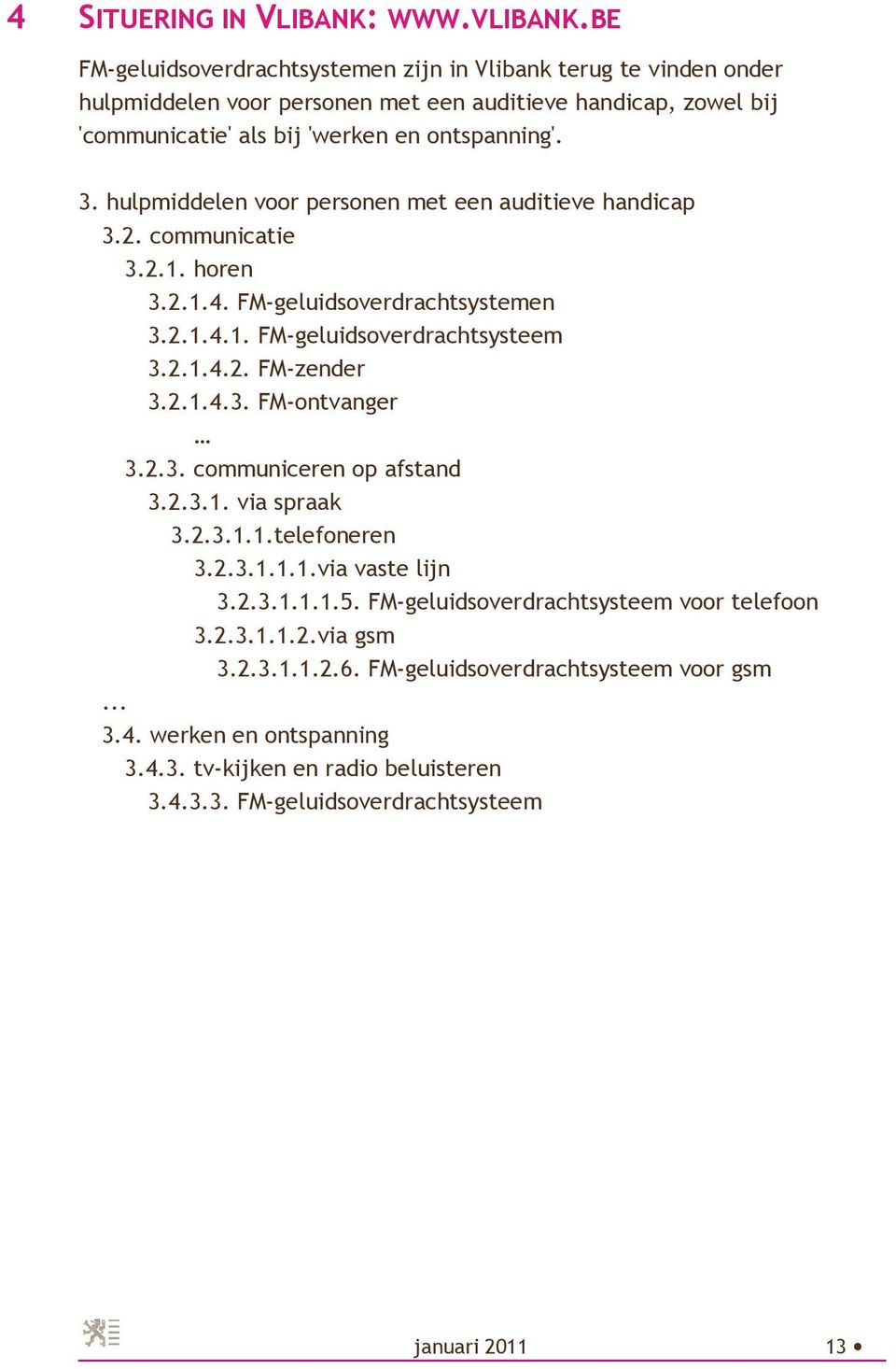 BE FM-geluidsoverdrachtsystemen zijn in Vlibank terug te vinden onder hulpmiddelen voor personen met een auditieve handicap, zowel bij 'communicatie' als bij 'werken en ontspanning'. 3.