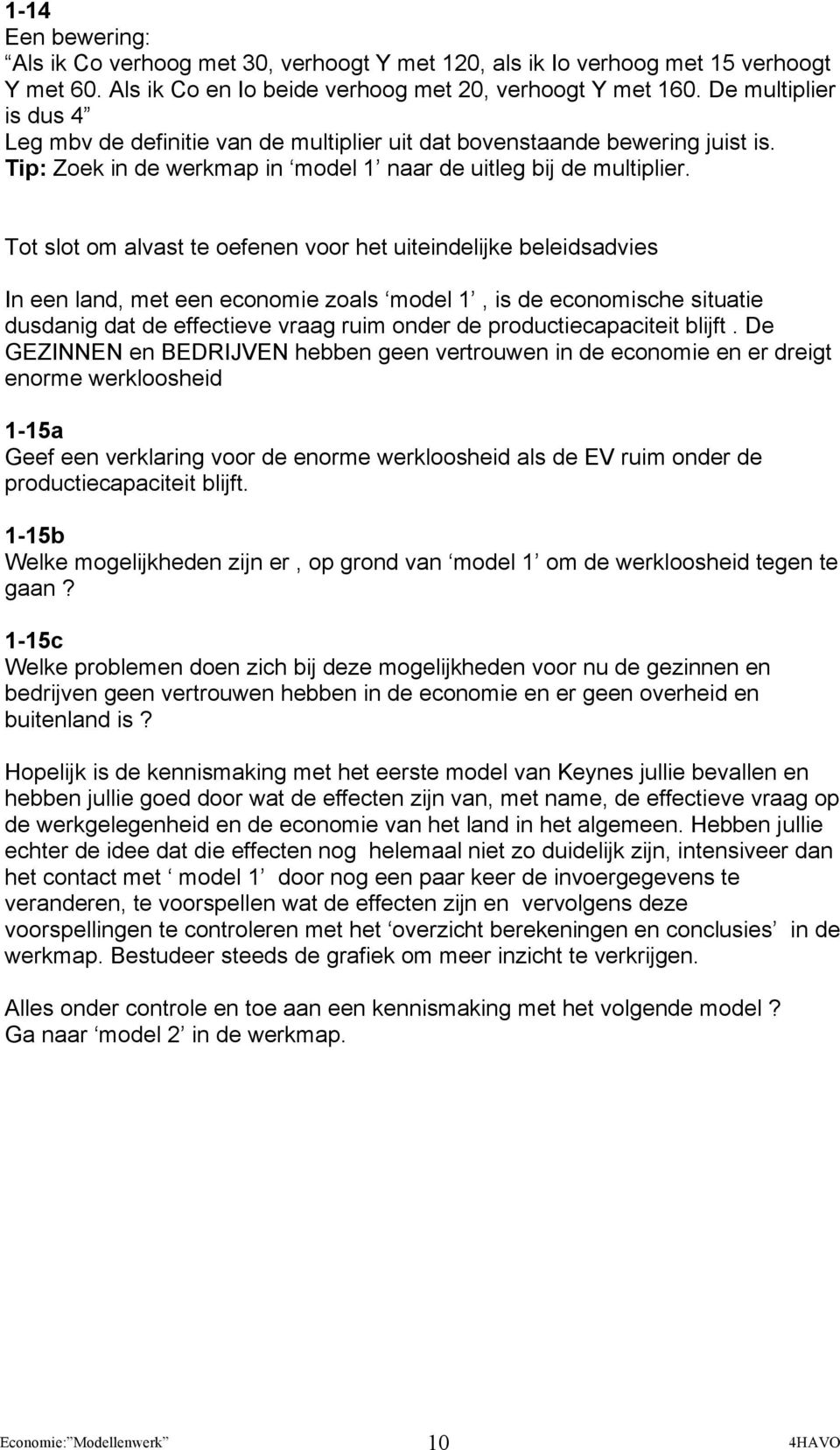 Tot slot om alvast te oefenen voor het uiteindelijke beleidsadvies In een land, met een economie zoals model 1, is de economische situatie dusdanig dat de effectieve vraag ruim onder de