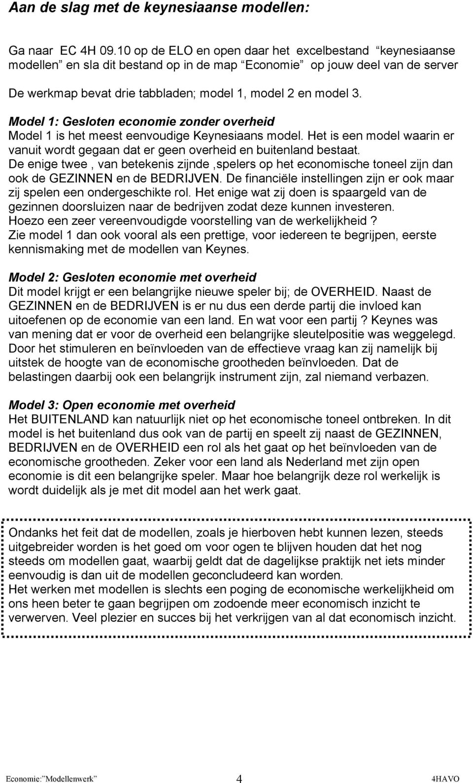 Model 1: Gesloten economie zonder overheid Model 1 is het meest eenvoudige Keynesiaans model. Het is een model waarin er vanuit wordt gegaan dat er geen overheid en buitenland bestaat.