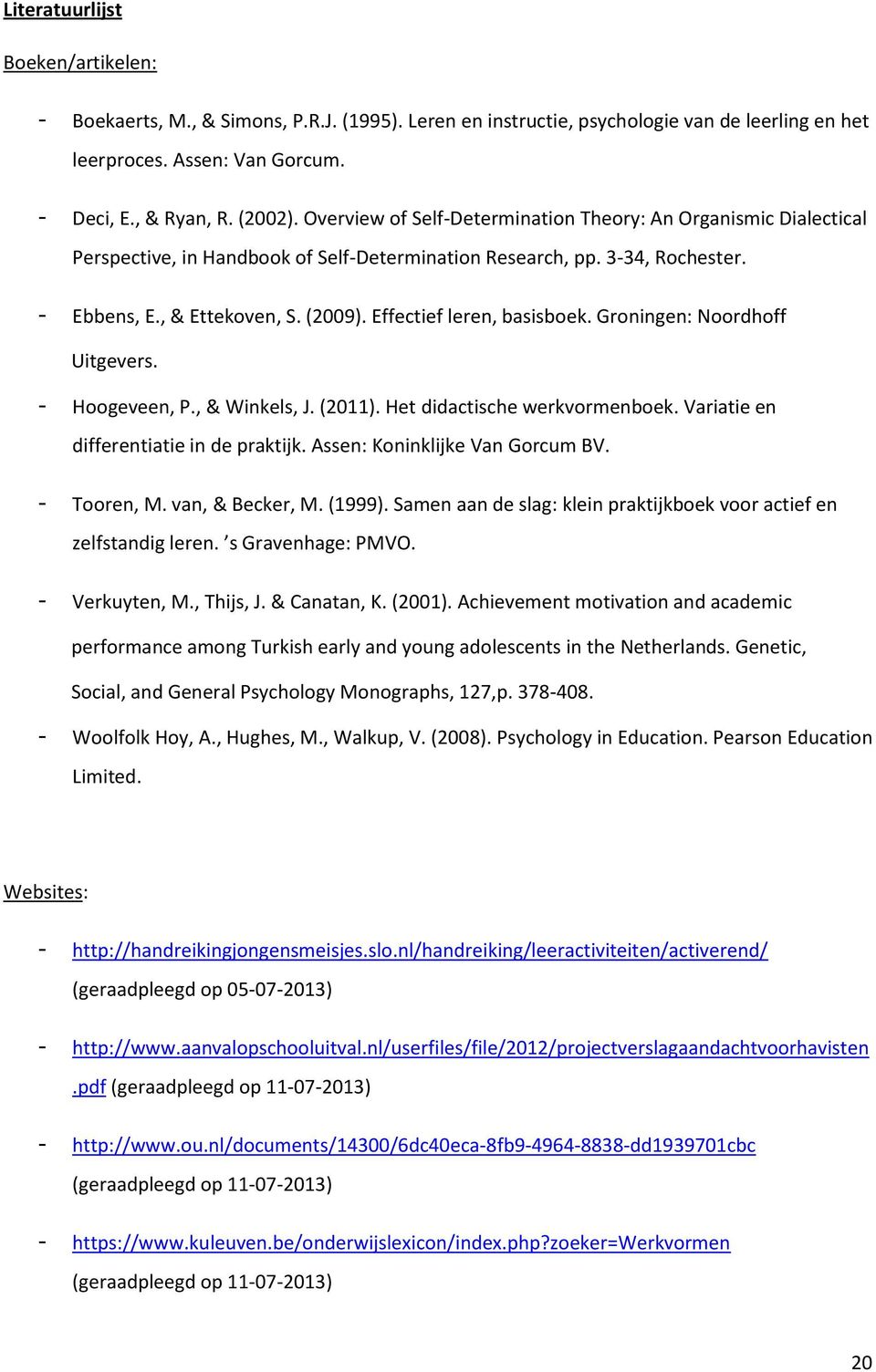 Effectief leren, basisboek. Groningen: Noordhoff Uitgevers. - Hoogeveen, P., & Winkels, J. (2011). Het didactische werkvormenboek. Variatie en differentiatie in de praktijk.