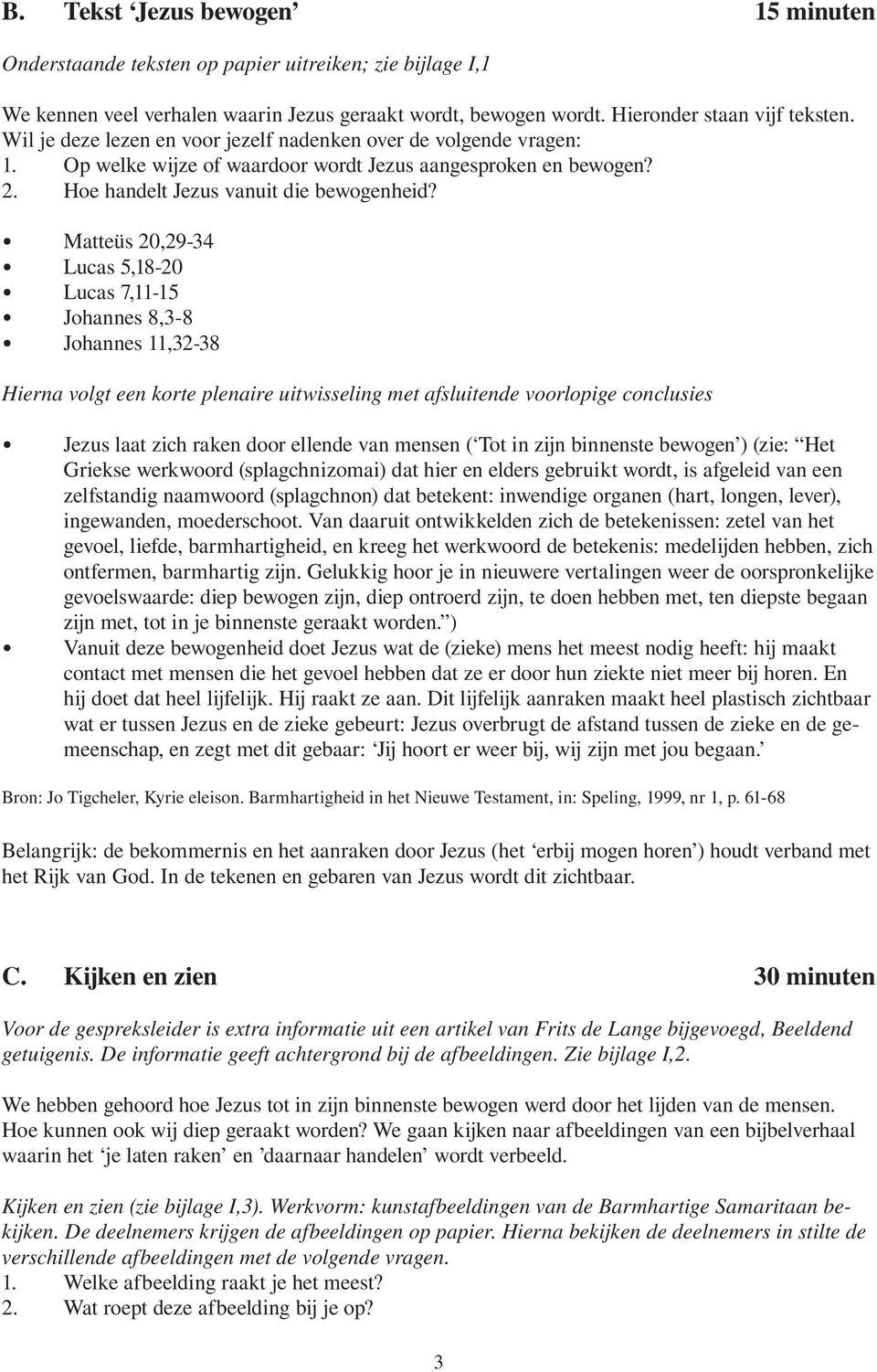 Matteüs 20,29-34 Lucas 5,18-20 Lucas 7,11-15 Johannes 8,3-8 Johannes 11,32-38 Hierna volgt een korte plenaire uitwisseling met afsluitende voorlopige conclusies Jezus laat zich raken door ellende van