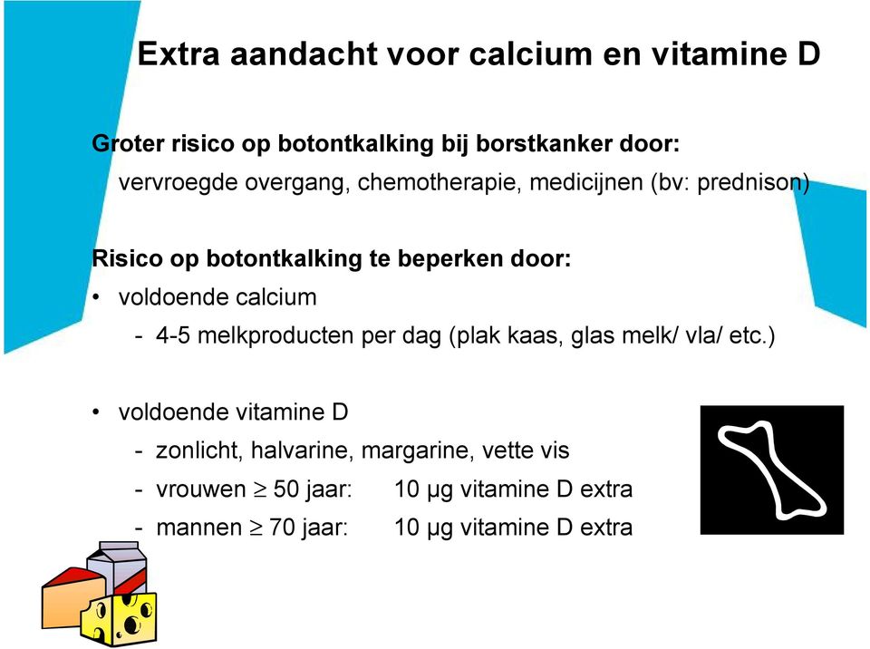 calcium - 4-5 melkproducten per dag (plak kaas, glas melk/ vla/ etc.