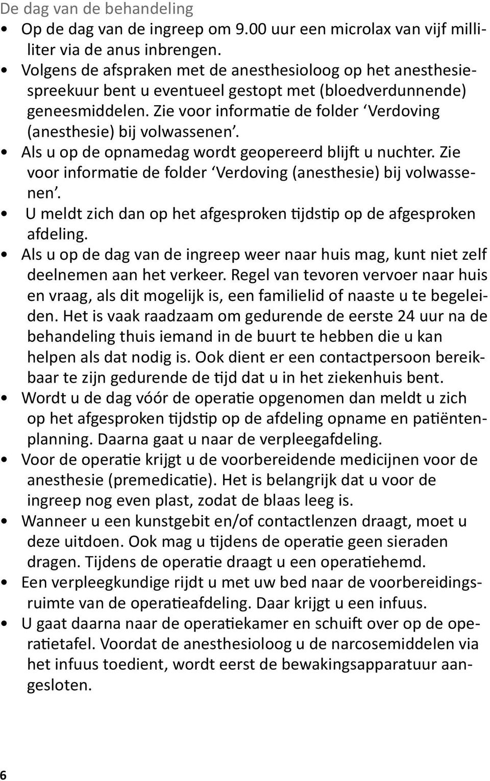 Zie voor informatie de folder Verdoving (anesthesie) bij volwassenen. Als u op de opnamedag wordt geopereerd blijft u nuchter. Zie voor informatie de folder Verdoving (anesthesie) bij volwassenen.