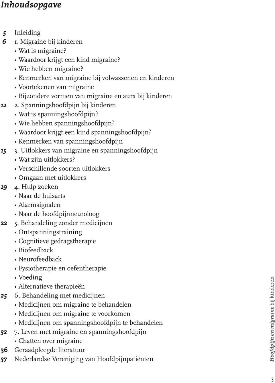 Wie hebben spanningshoofdpijn? Waardoor krijgt een kind spanningshoofdpijn? Kenmerken van spanningshoofdpijn 15 3. Uitlokkers van migraine en spanningshoofdpijn Wat zijn uitlokkers?