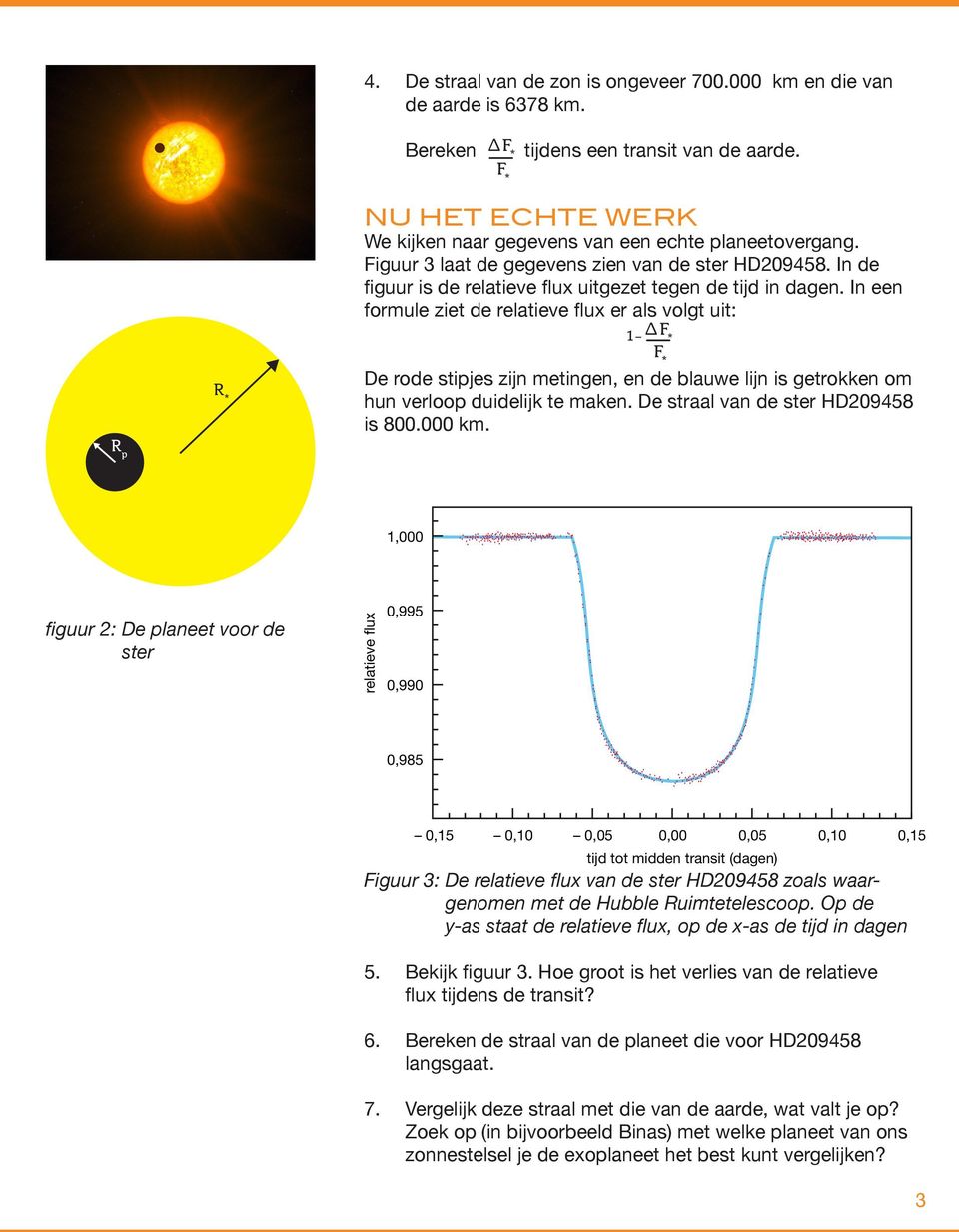 In een formule ziet de relatieve flux er als volgt uit: 1 L De rode stipjes zijn metingen, en de blauwe lijn is getrokken om hun verloop duidelijk te maken. De straal van de ster HD209458 is 800.