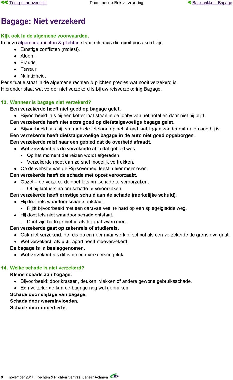 Per situatie staat in de algemene rechten & plichten precies wat nooit verzekerd is. Hieronder staat wat verder niet verzekerd is bij uw reisverzekering Bagage. 13. Wanneer is bagage niet verzekerd?