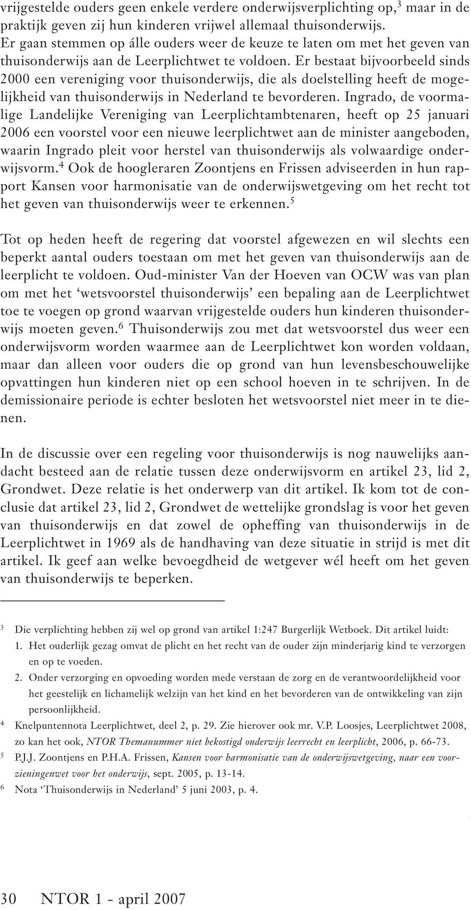 Er bestaat bijvoorbeeld sinds 2000 een vereniging voor thuisonderwijs, die als doelstelling heeft de mogelijkheid van thuisonderwijs in Nederland te bevorderen.