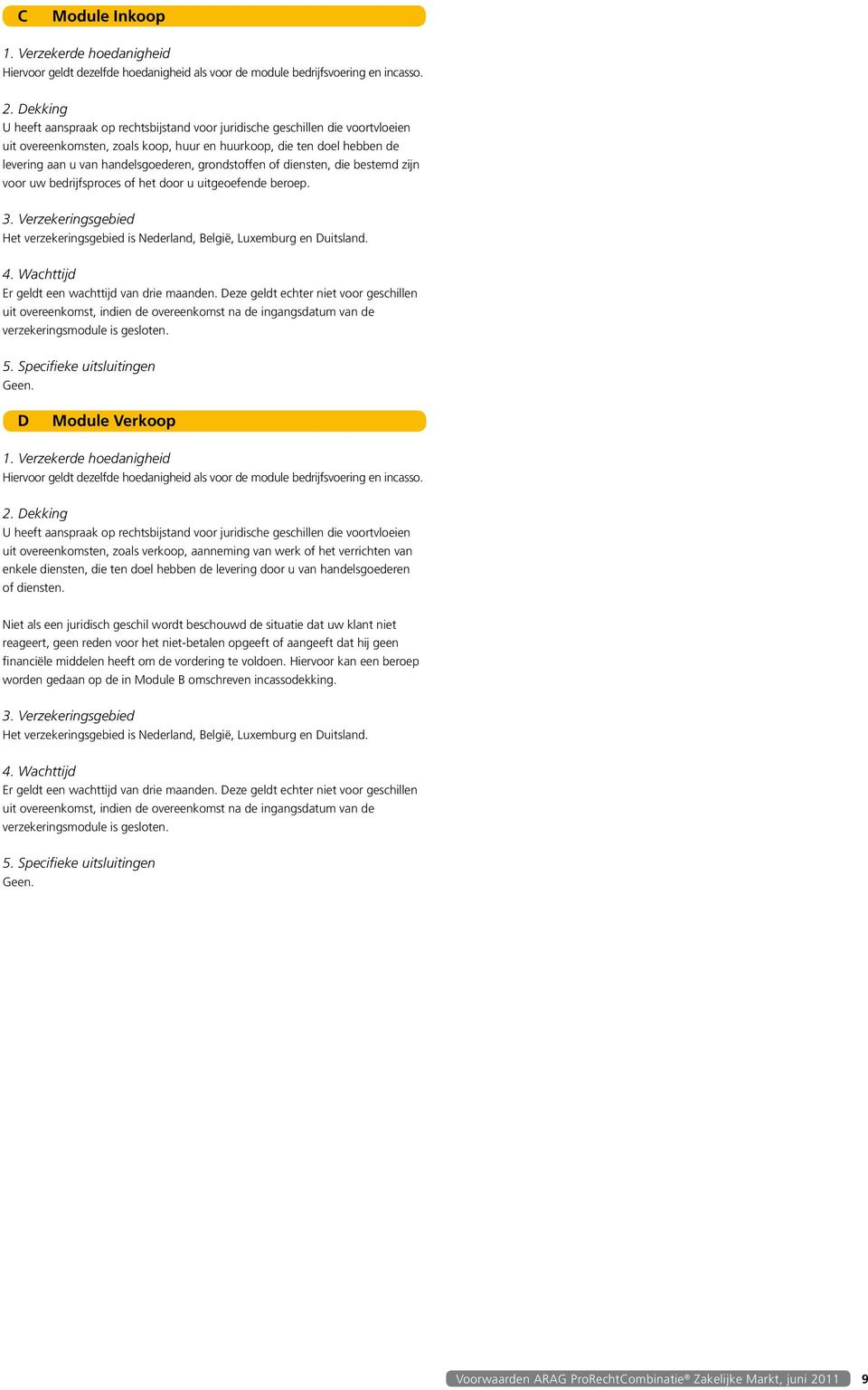 grondstoffen of diensten, die bestemd zijn voor uw bedrijfsproces of het door u uitgeoefende beroep. 3. Verzekeringsgebied Het verzekeringsgebied is Nederland, België, Luxemburg en Duitsland. 4.