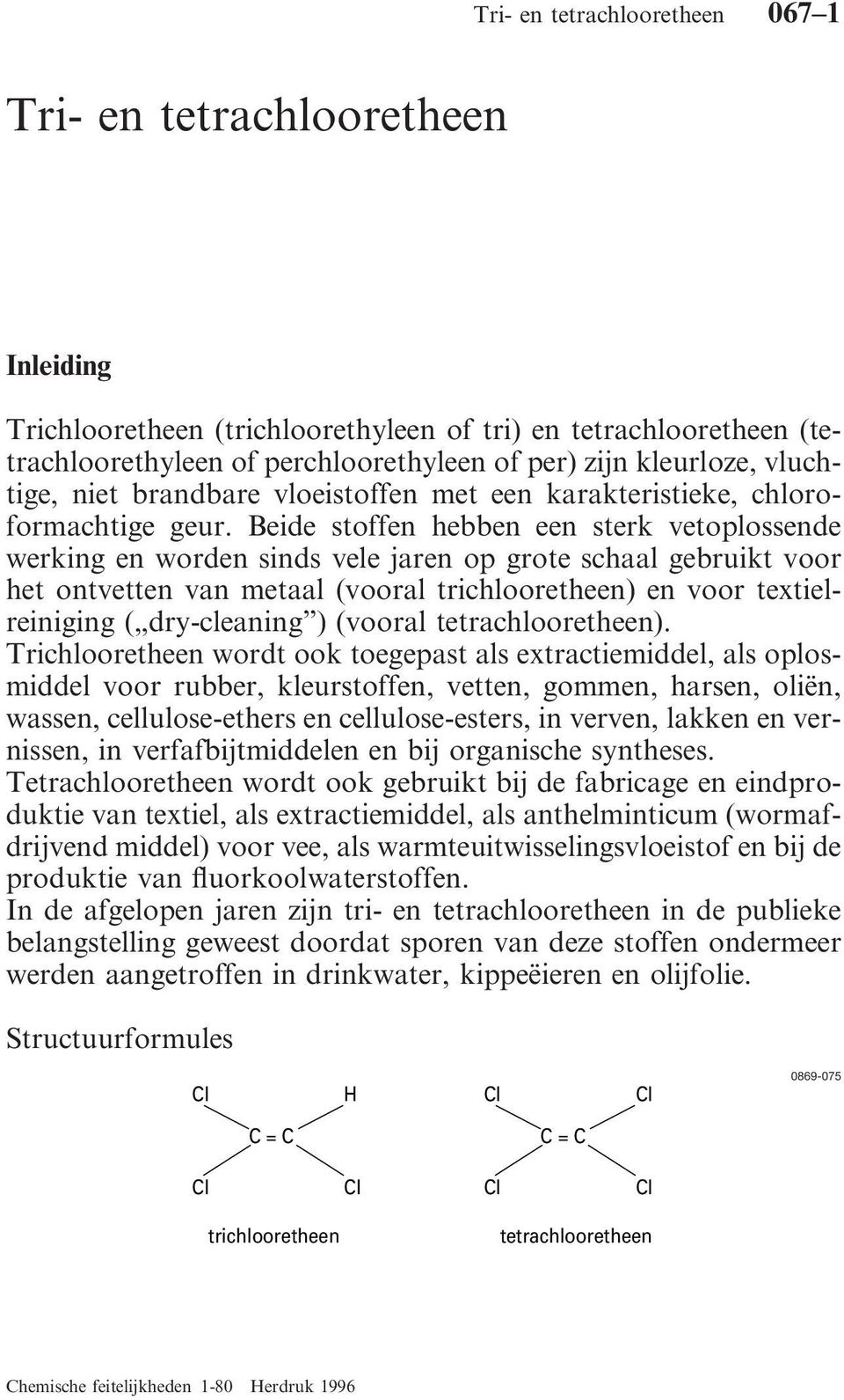 Beide stoffen hebben een sterk vetoplossende werking en worden sinds vele jaren op grote schaal gebruikt voor het ontvetten van metaal (vooral trichlooretheen) en voor textielreiniging ( dry-cleaning