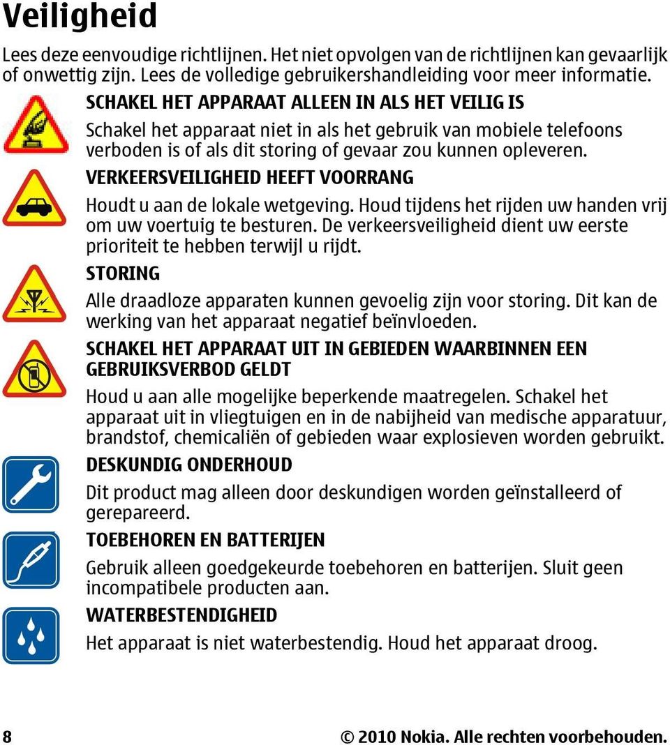 VERKEERSVEILIGHEID HEEFT VOORRANG Houdt u aan de lokale wetgeving. Houd tijdens het rijden uw handen vrij om uw voertuig te besturen.