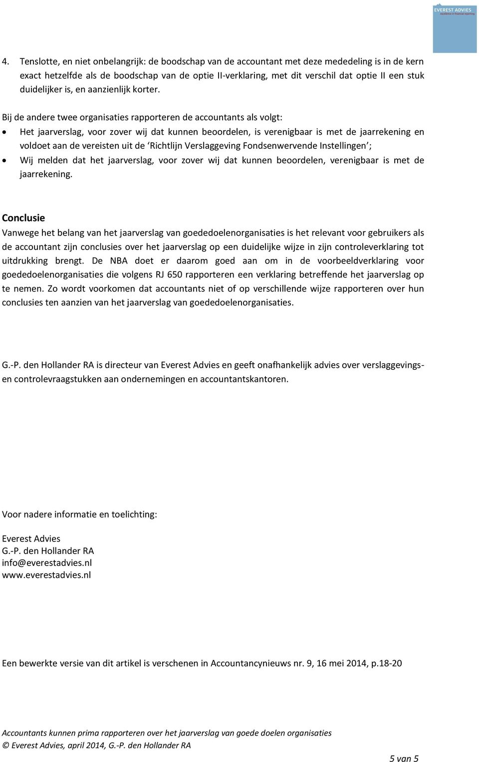 Bij de andere twee organisaties rapporteren de accountants als volgt: Het jaarverslag, voor zover wij dat kunnen beoordelen, is verenigbaar is met de jaarrekening en voldoet aan de vereisten uit de