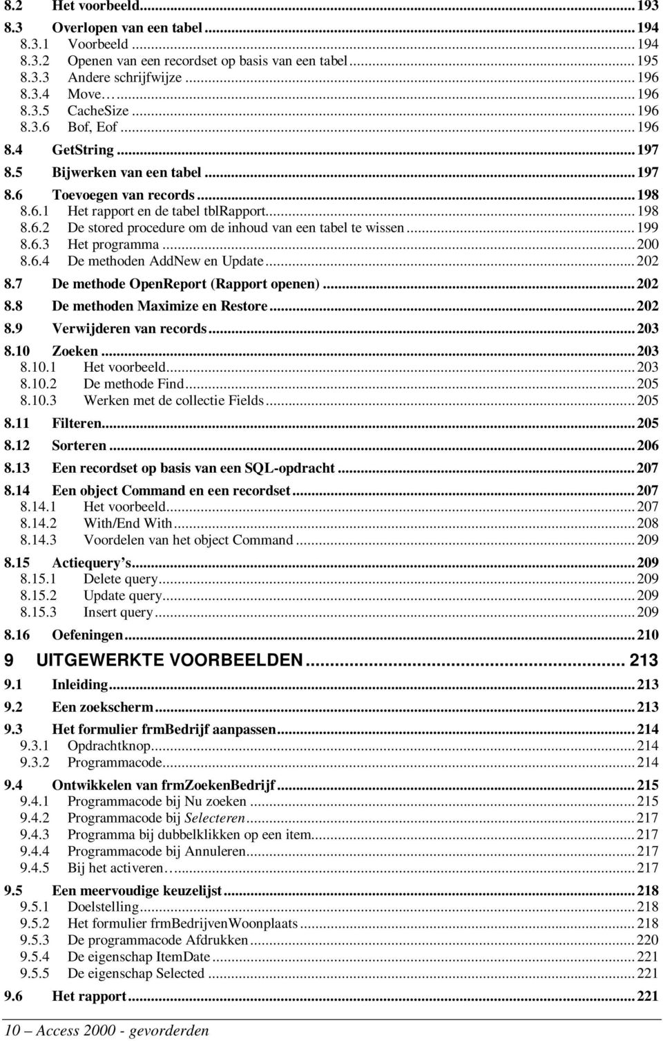 ..199 8.6.3 Het programma...200 8.6.4 De methoden AddNew en Update...202 8.7 De methode OpenReport (Rapport openen)...202 8.8 De methoden Maximize en Restore...202 8.9 Verwijderen van records...203 8.