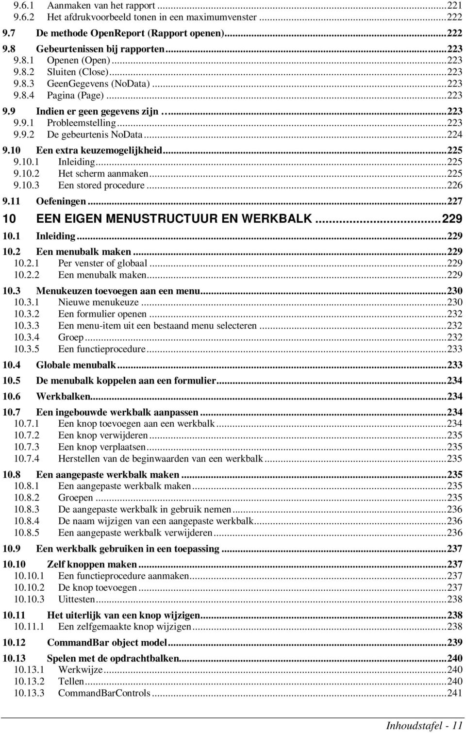 10 Een extra keuzemogelijkheid...225 9.10.1 Inleiding...225 9.10.2 Het scherm aanmaken...225 9.10.3 Een stored procedure...226 9.11 Oefeningen...227 10 EEN EIGEN MENUSTRUCTUUR EN WERKBALK...229 10.