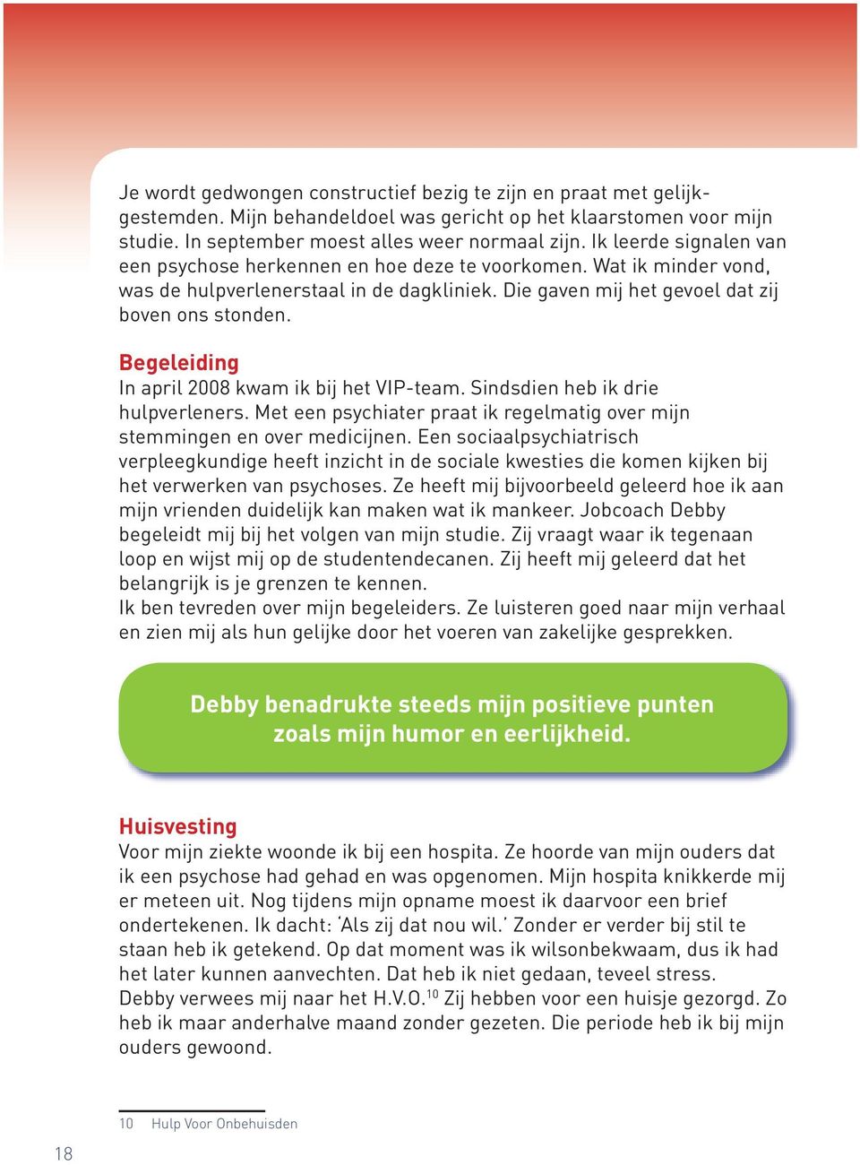 Begeleiding In april 2008 kwam ik bij het VIP-team. Sindsdien heb ik drie hulpverleners. Met een psychiater praat ik regelmatig over mijn stemmingen en over medicijnen.