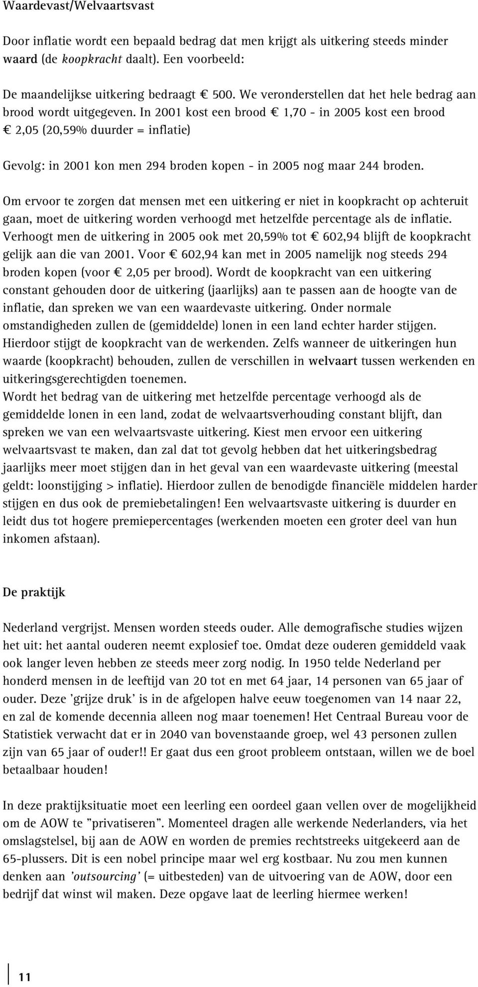 In 2001 kost een brood 1,70 - in 2005 kost een brood 2,05 (20,59% duurder = inflatie) Gevolg: in 2001 kon men 294 broden kopen - in 2005 nog maar 244 broden.