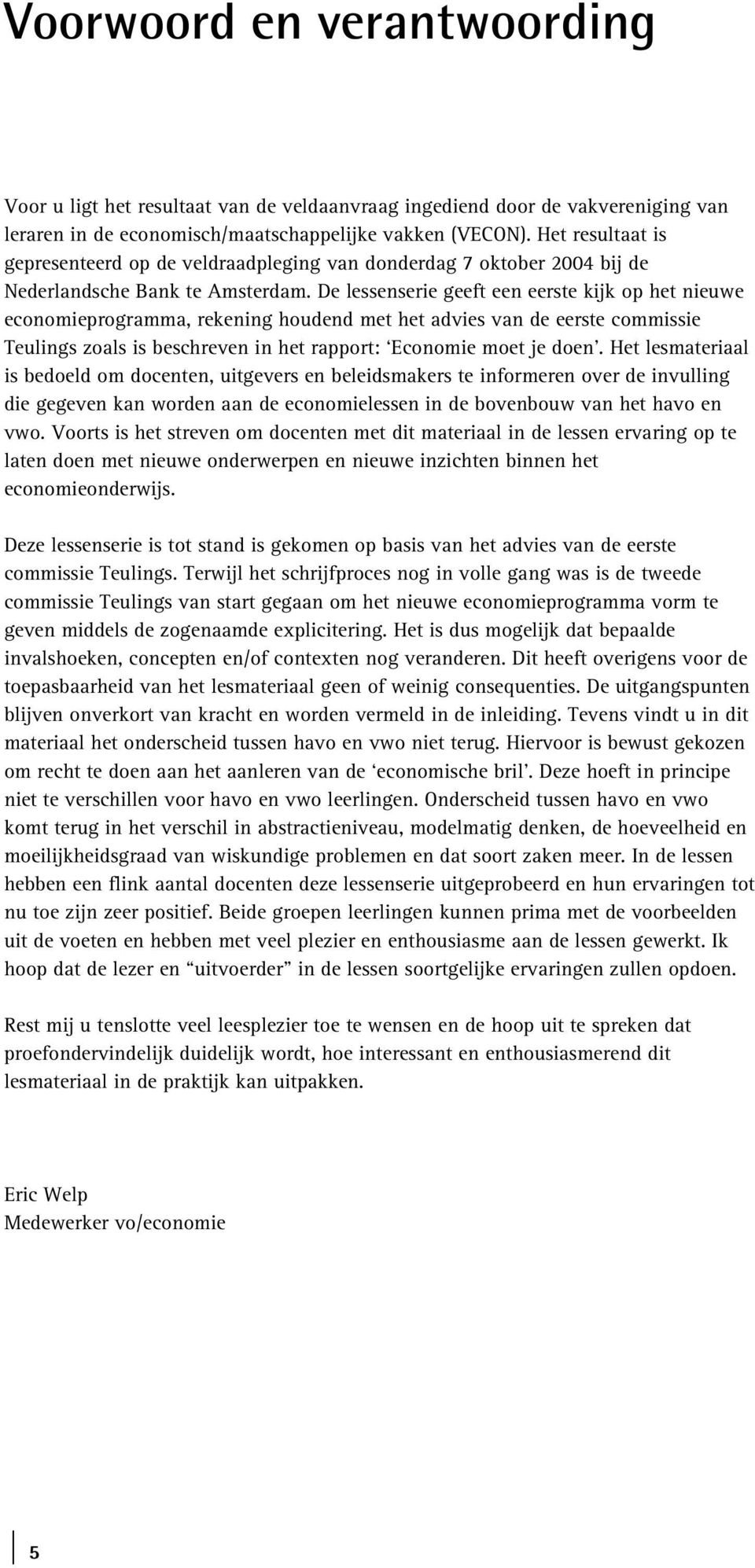 De lessenserie geeft een eerste kijk op het nieuwe economieprogramma, rekening houdend met het advies van de eerste commissie Teulings zoals is beschreven in het rapport: Economie moet je doen.