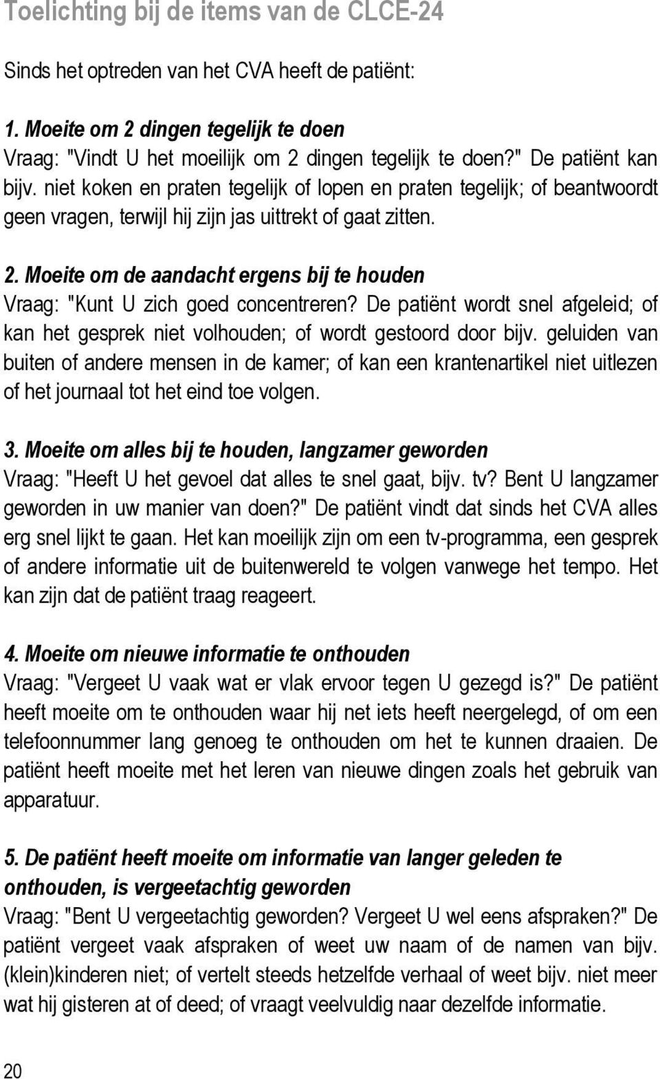 Moeite om de aandacht ergens bij te houden Vraag: "Kunt U zich goed concentreren? De patiënt wordt snel afgeleid; of kan het gesprek niet volhouden; of wordt gestoord door bijv.