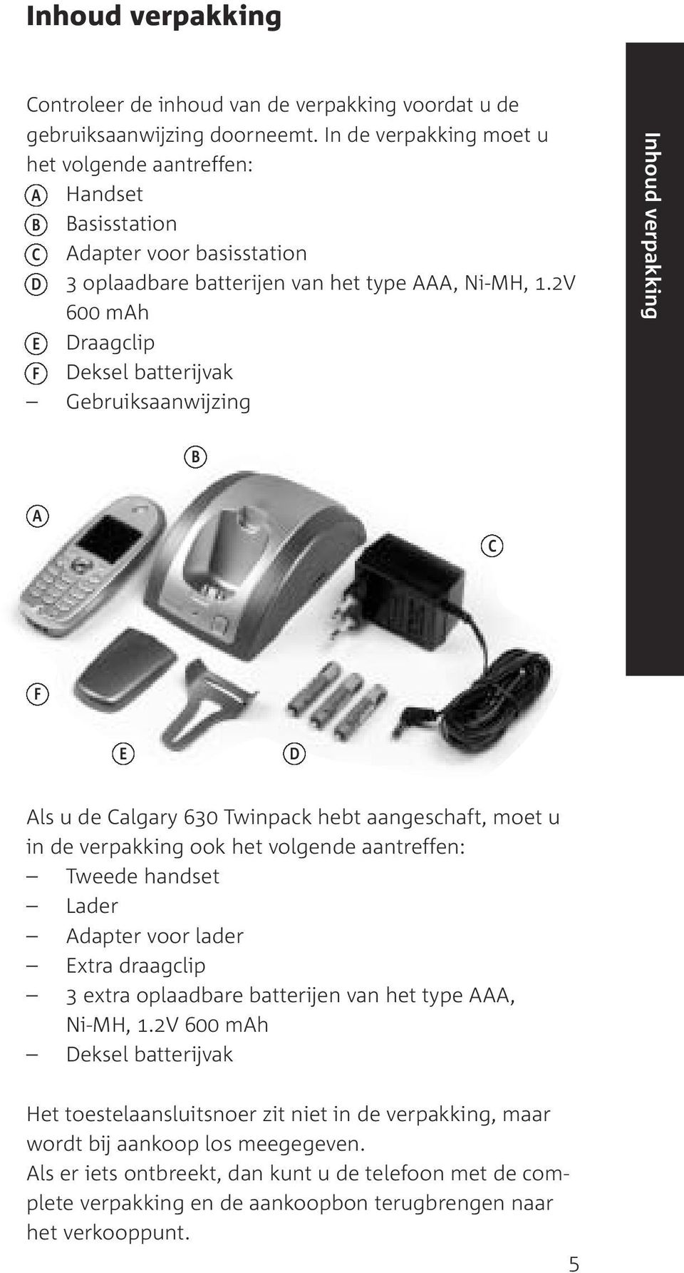 2V 600 mah E Draagclip F Deksel batterijvak Gebruiksaanwijzing Inhoud verpakking B A C F E D Als u de Calgary 630 Twinpack hebt aangeschaft, moet u in de verpakking ook het volgende aantreffen: