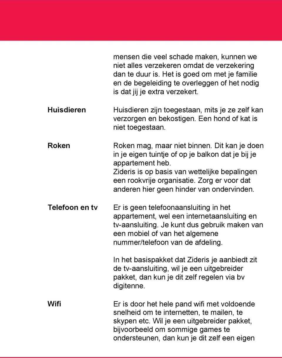 Huisdieren Roken Telefoon en tv Huisdieren zijn toegestaan, mits je ze zelf kan verzorgen en bekostigen. Een hond of kat is niet toegestaan. Roken mag, maar niet binnen.