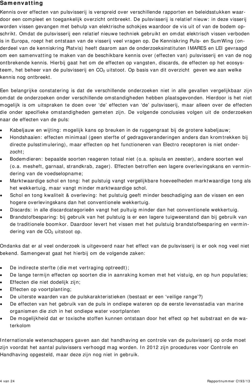 Omdat de pulsvisserij een relatief nieuwe techniek gebruikt en omdat elektrisch vissen verboden is in Europa, roept het ontstaan van de visserij veel vragen op.