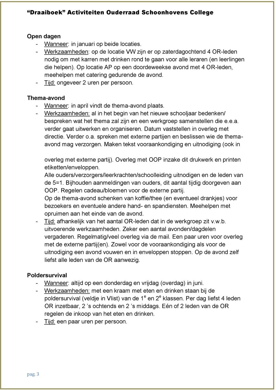 Op locatie AP op een doordeweekse avond met 4 OR-leden, meehelpen met catering gedurende de avond. - Tijd: ongeveer 2 uren per persoon. Thema-avond - Wanneer: in april vindt de thema-avond plaats.