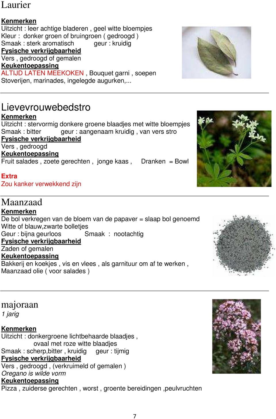 .. Lievevrouwebedstro Uitzicht : stervormig donkere groene blaadjes met witte bloempjes Smaak : bitter geur : aangenaam kruidig, van vers stro Vers, gedroogd Fruit salades, zoete gerechten, jonge