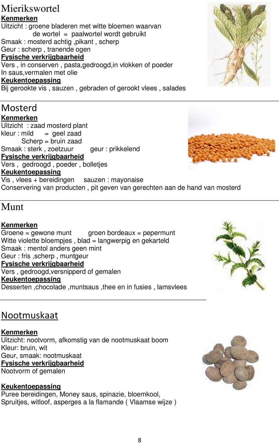 bruin zaad Smaak : sterk, zoetzuur geur : prikkelend Vers, gedroogd, poeder, bolletjes Vis, vlees + bereidingen sauzen : mayonaise Conservering van producten, pit geven van gerechten aan de hand van