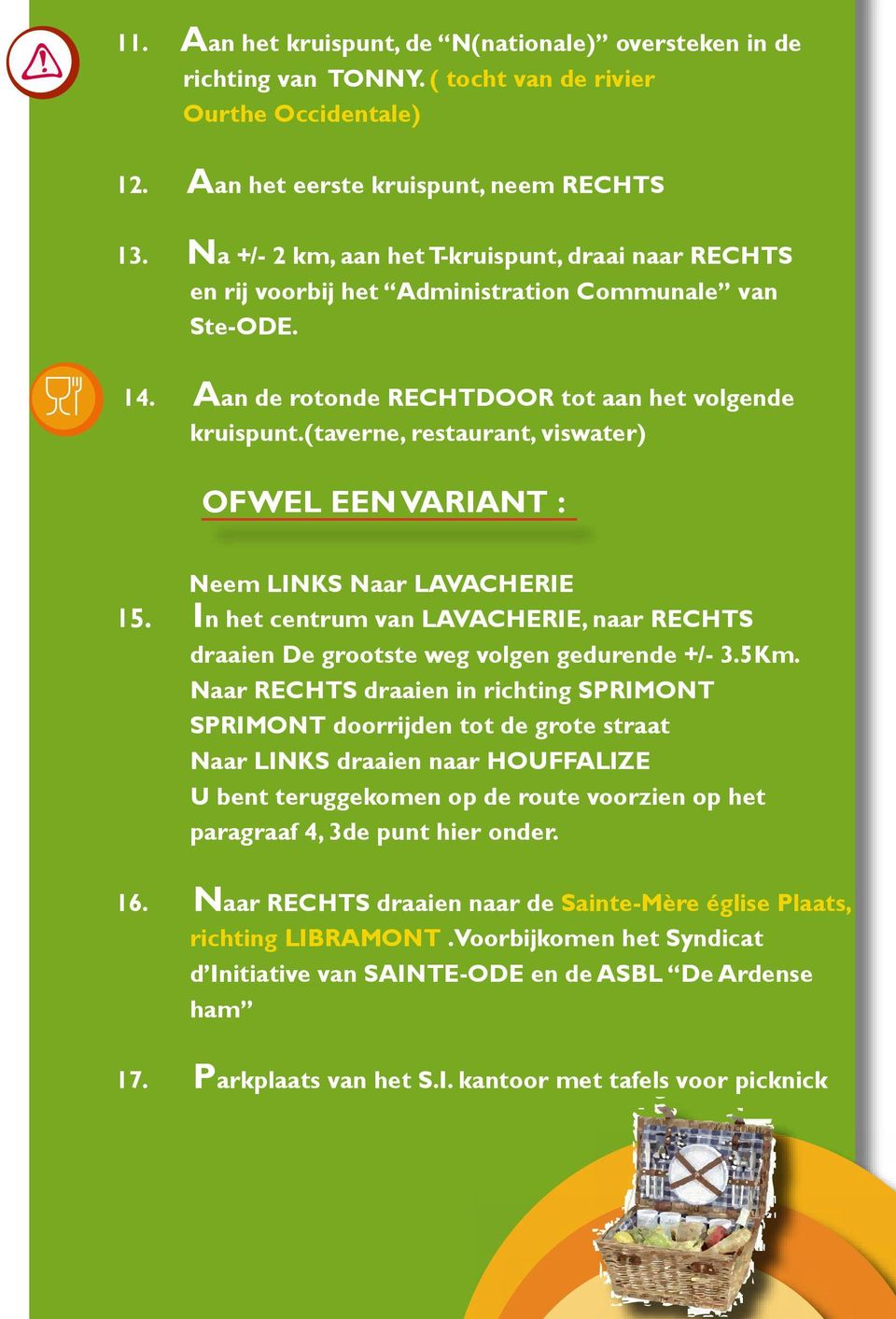 (taverne, restaurant, viswater) OFWEL EEN VARIANT : Neem LINKS Naar LAVACHERIE 15. In het centrum van LAVACHERIE, naar RECHTS draaien De grootste weg volgen gedurende +/- 3.5Km.